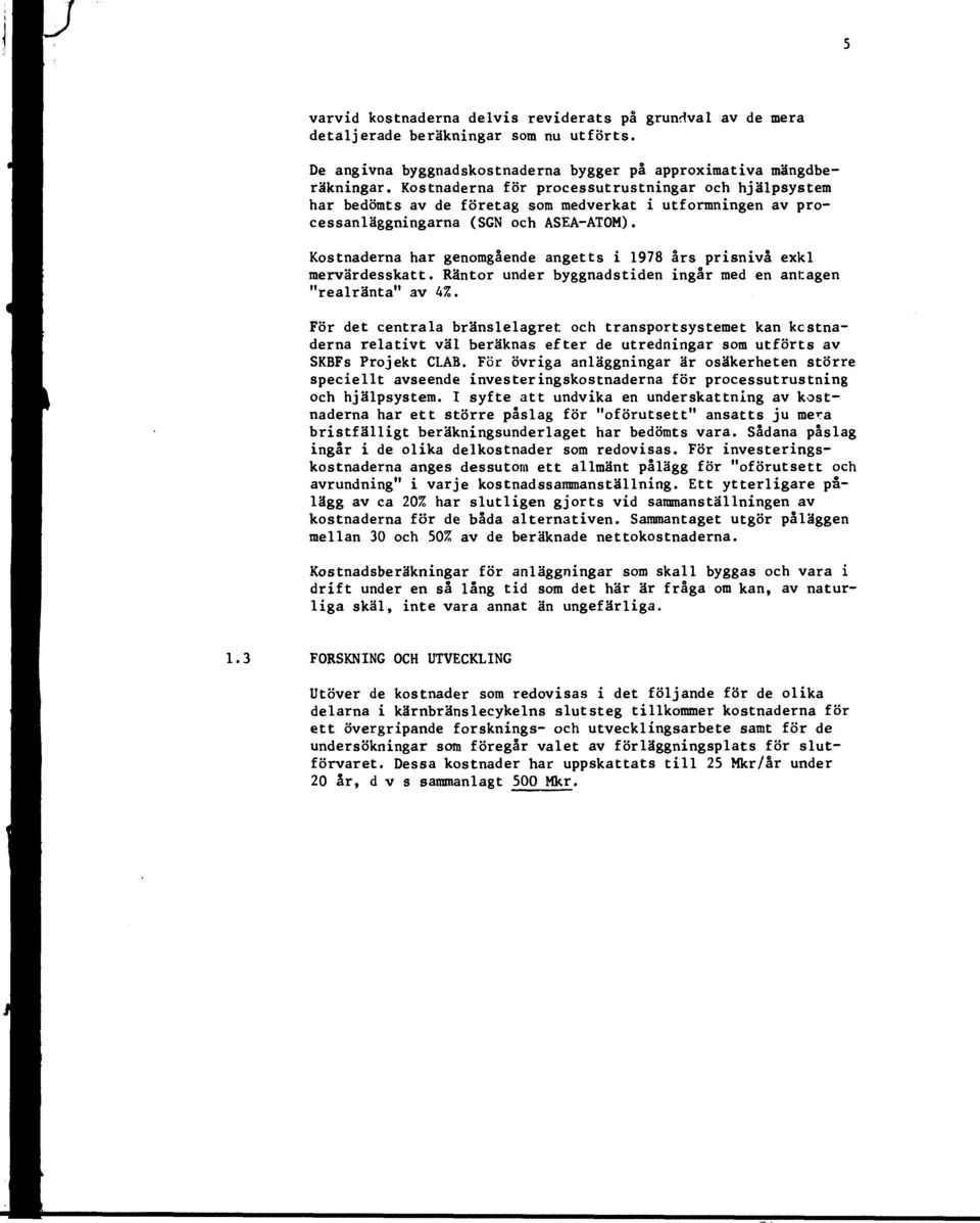 Kostnaderna har genomgående angetts i 1978 års prisnivå exkl mervärdesskatt. Räntor under byggnadstiden ingår med en antagen "realränta" av 4%.
