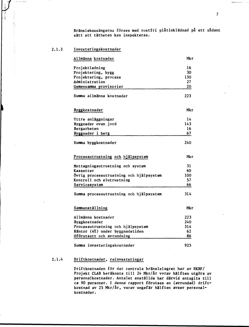 Byggkostnader Mkr Yttre anläggningar 14 Byggnader ovan jord 143 Bergarbeten 16 Byggnader i berg 67_ Summa byggkostnader 240 Processutrustning och hjälpsystem Mkr Mottagningsutrustning och system 31