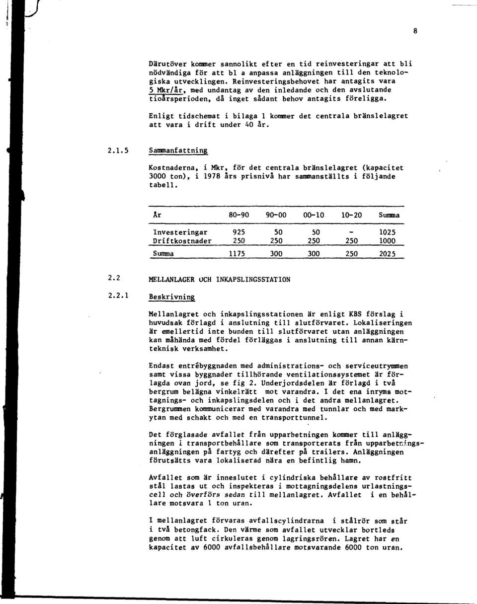 Enligt tidschemat i bilaga 1 kommer det centrala bränslelagret att vara i drift under 40 år. 2.1.5 Sammanfattning Kostnaderna, i Mkr, för det centrala bränslelagret (kapacitet 3000 ton), i 1978 års prisnivå har sammanställts i följande tabell.