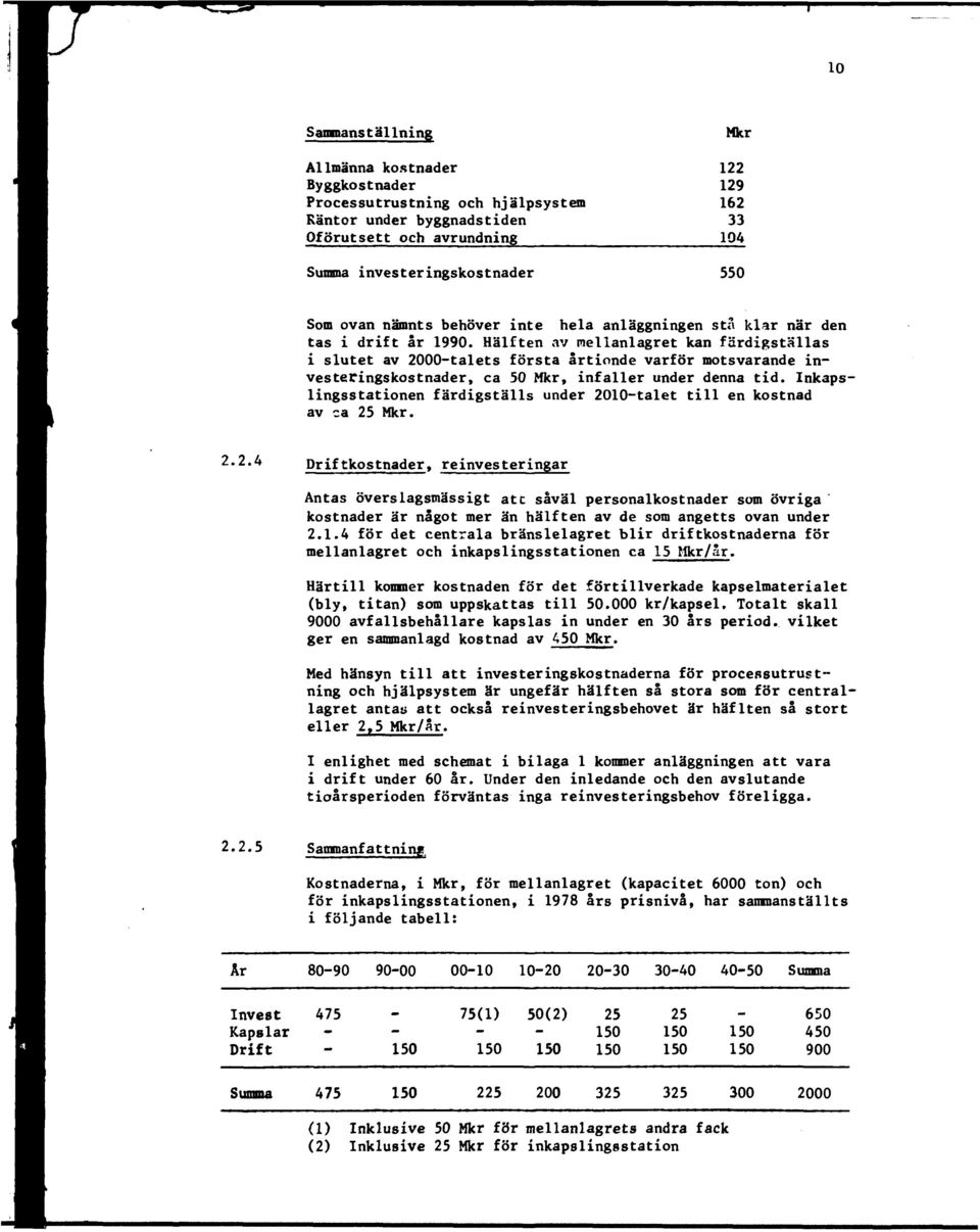 Hälften av mellanlagret kan färdigställas i slutet av 2000talets första årtionde varför motsvarande investeringskostnader, ca Mkr, infaller under denna tid.