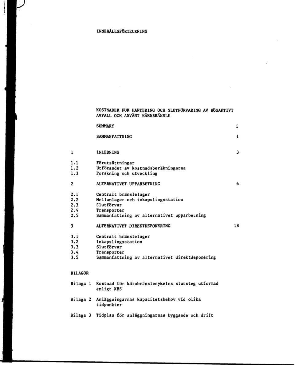 t\ Transporter 2.5 Sammanfattning av alternativet upparbecning 3 ALTERNATIVET DIREKTDEPONERING 18 3.1 Centralt bränslelager 3.2 Inkapsling3Station 3.3 Slutförvar 3.4 Transporter 3.