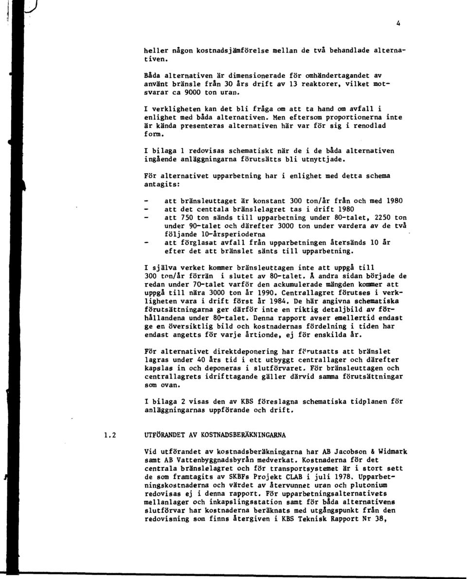 I verkligheten kan det bli fråga om att ta hand om avfall i enlighet med båda alternativen. Men eftersom proportionerna inte är kända presenteras alternativen här var för sig i renodlad form.