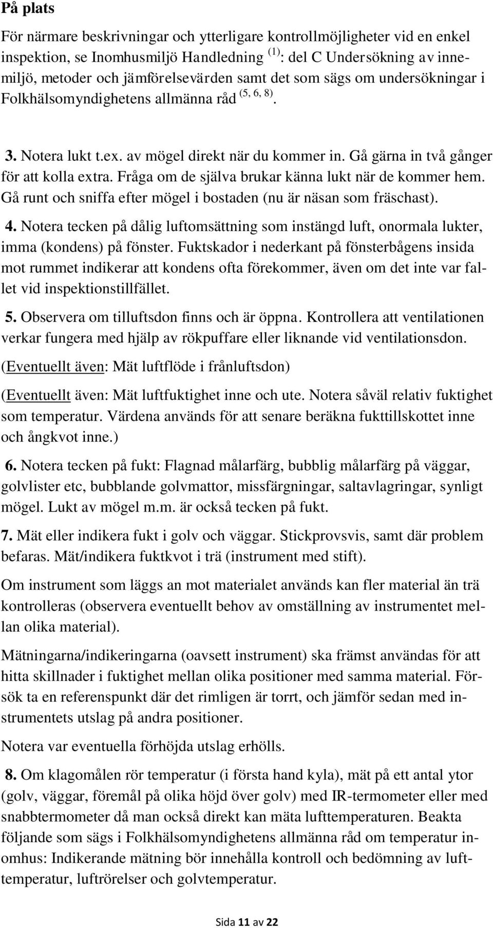 Fråga om de själva brukar känna lukt när de kommer hem. Gå runt och sniffa efter mögel i bostaden (nu är näsan som fräschast). 4.