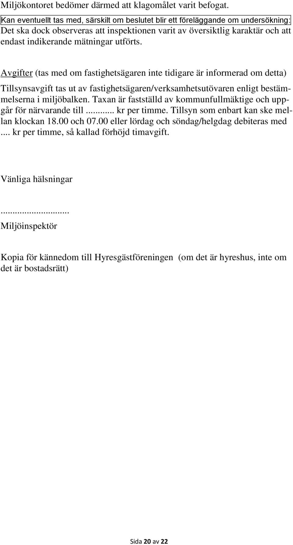 Avgifter (tas med om fastighetsägaren inte tidigare är informerad om detta) Tillsynsavgift tas ut av fastighetsägaren/verksamhetsutövaren enligt bestämmelserna i miljöbalken.