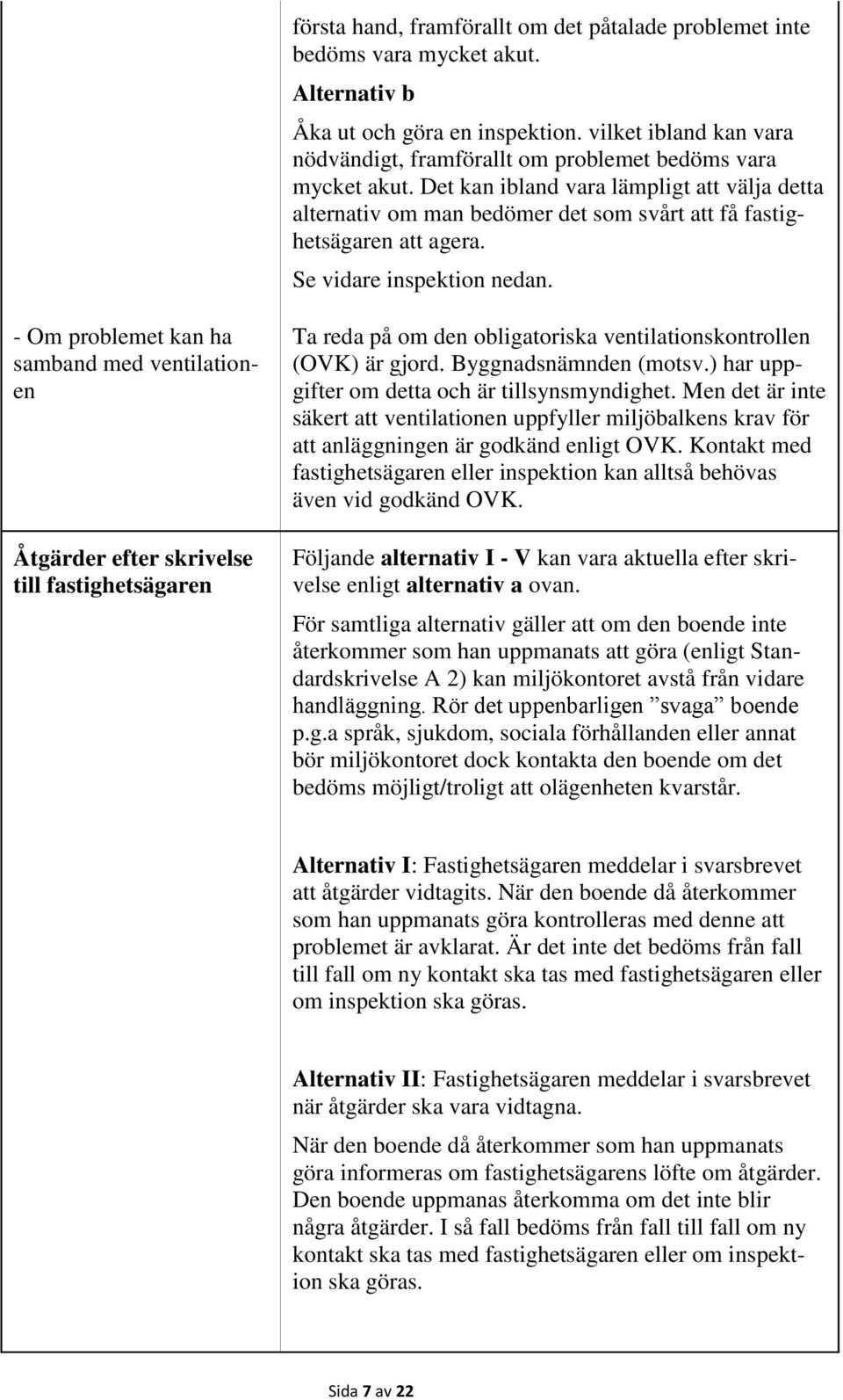 Det kan ibland vara lämpligt att välja detta alternativ om man bedömer det som svårt att få fastighetsägaren att agera. Se vidare inspektion nedan.