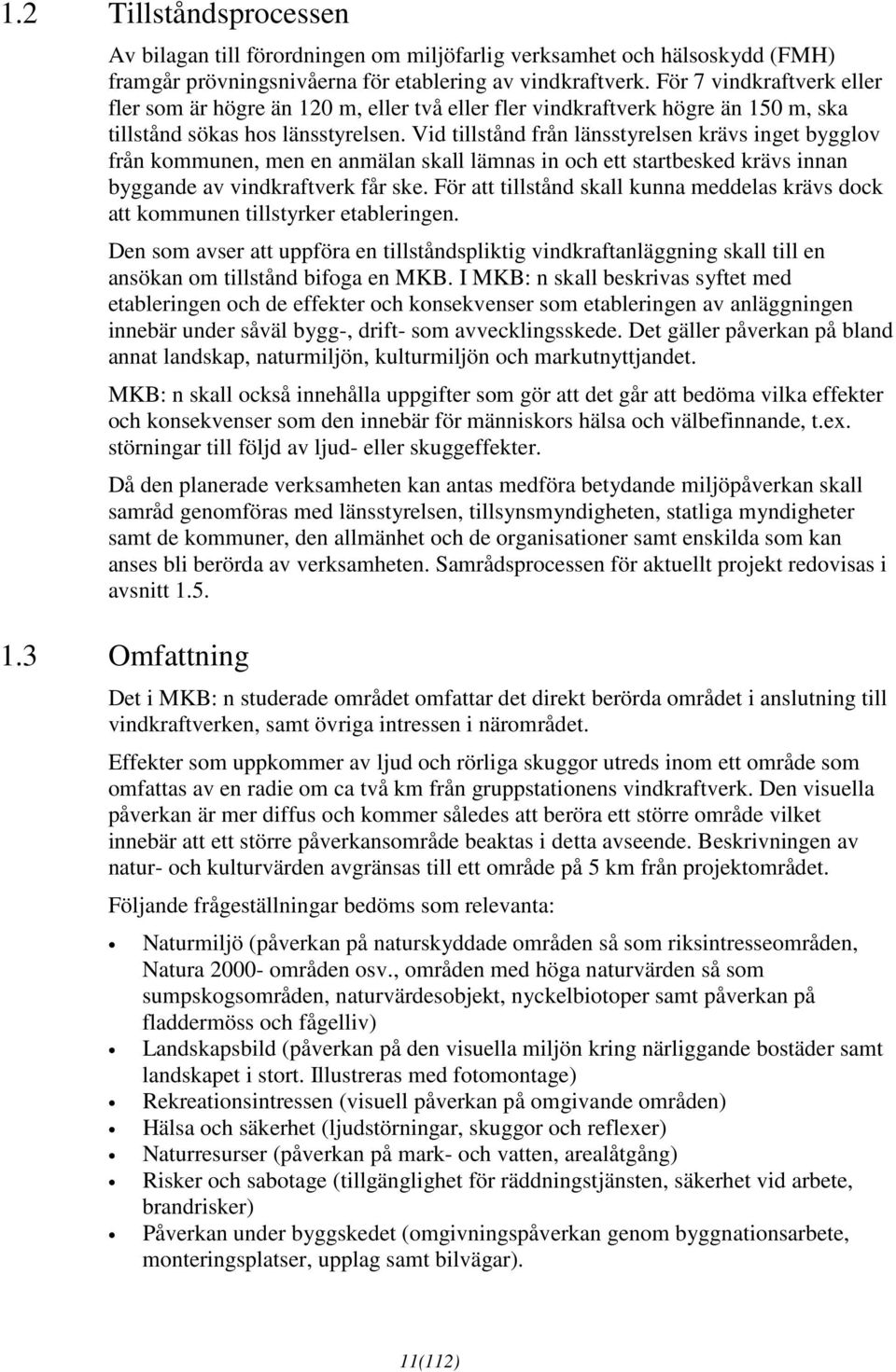 Vid tillstånd från länsstyrelsen krävs inget bygglov från kommunen, men en anmälan skall lämnas in och ett startbesked krävs innan byggande av vindkraftverk får ske.