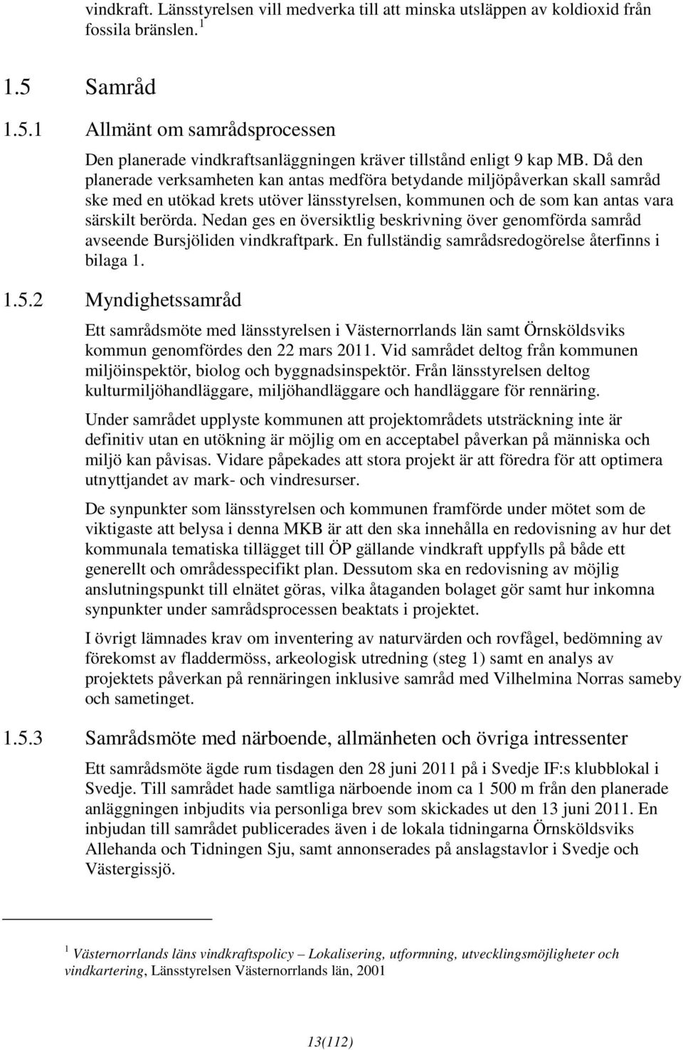 Då den planerade verksamheten kan antas medföra betydande miljöpåverkan skall samråd ske med en utökad krets utöver länsstyrelsen, kommunen och de som kan antas vara särskilt berörda.