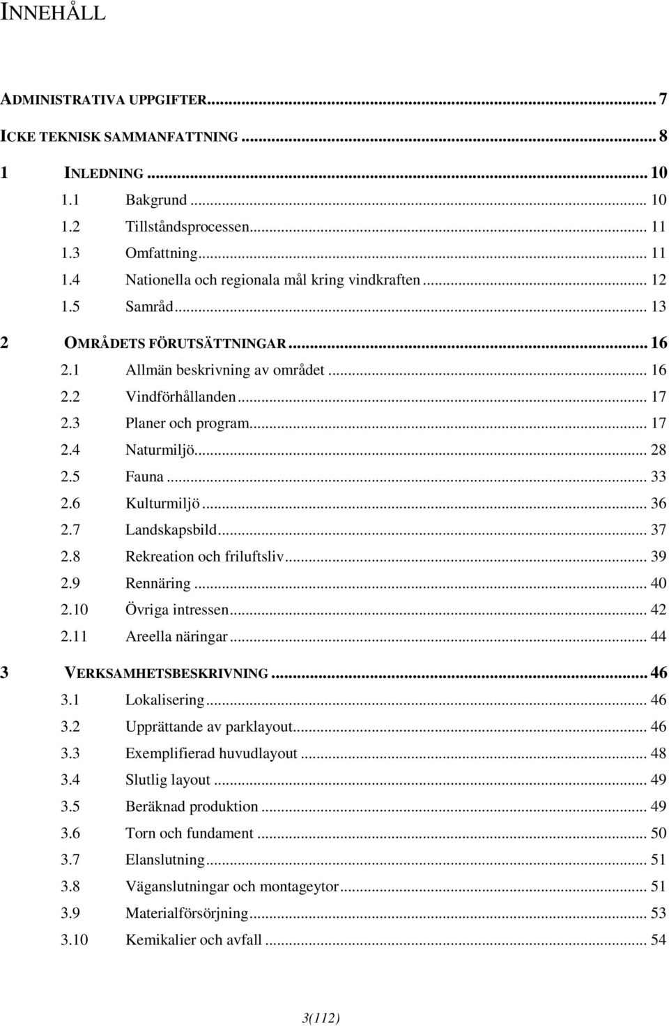 6 Kulturmiljö... 36 2.7 Landskapsbild... 37 2.8 Rekreation och friluftsliv... 39 2.9 Rennäring... 40 2.10 Övriga intressen... 42 2.11 Areella näringar... 44 3 VERKSAMHETSBESKRIVNING... 46 3.