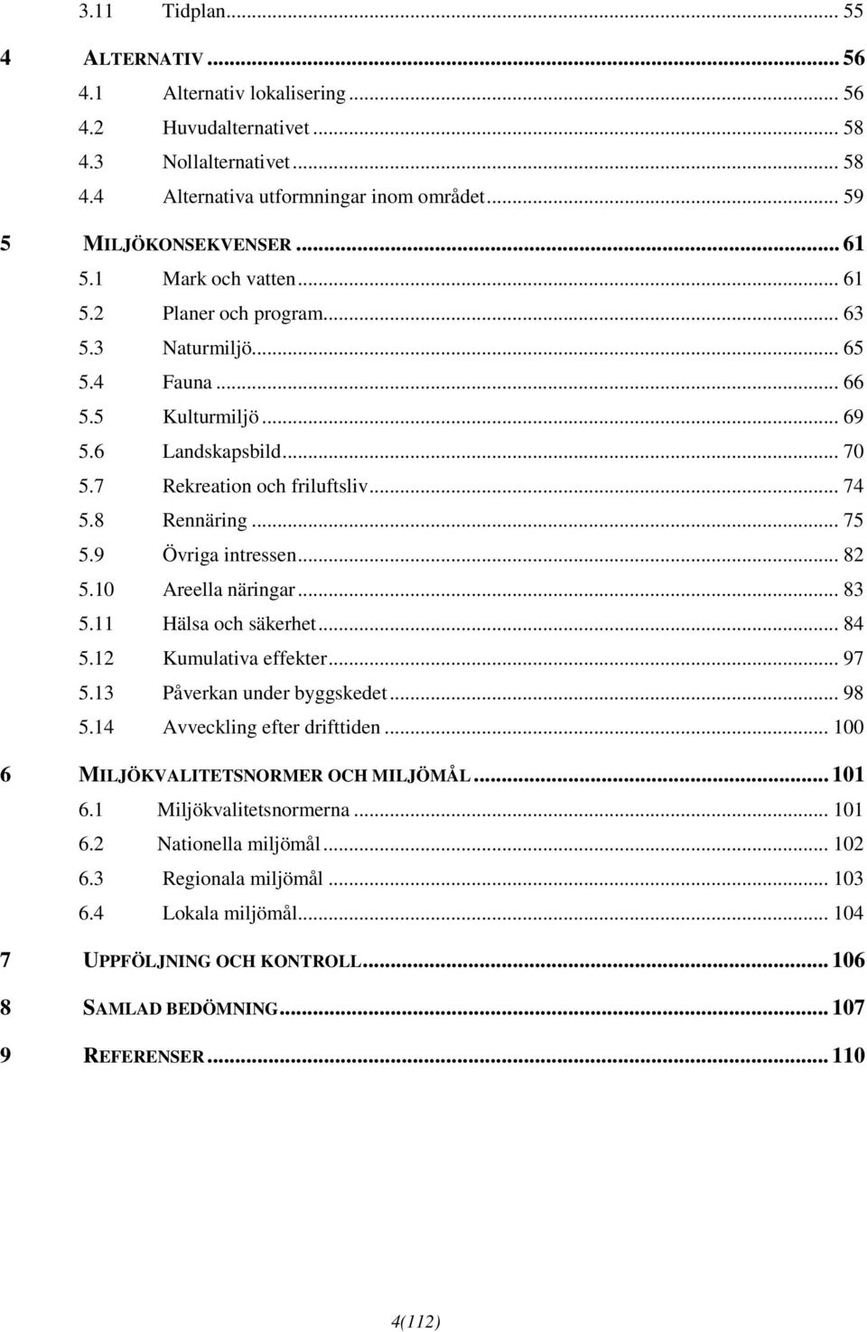 .. 75 5.9 Övriga intressen... 82 5.10 Areella näringar... 83 5.11 Hälsa och säkerhet... 84 5.12 Kumulativa effekter... 97 5.13 Påverkan under byggskedet... 98 5.14 Avveckling efter drifttiden.