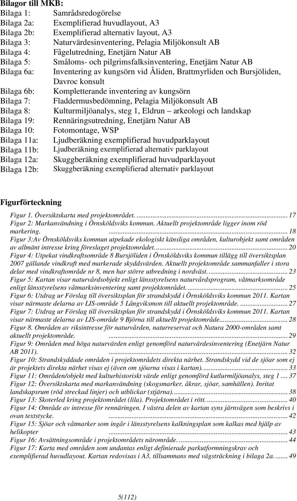 Bilaga 6b: Kompletterande inventering av kungsörn Bilaga 7: Fladdermusbedömning, Pelagia Miljökonsult AB Bilaga 8: Kulturmiljöanalys, steg 1, Eldrun arkeologi och landskap Bilaga 19: