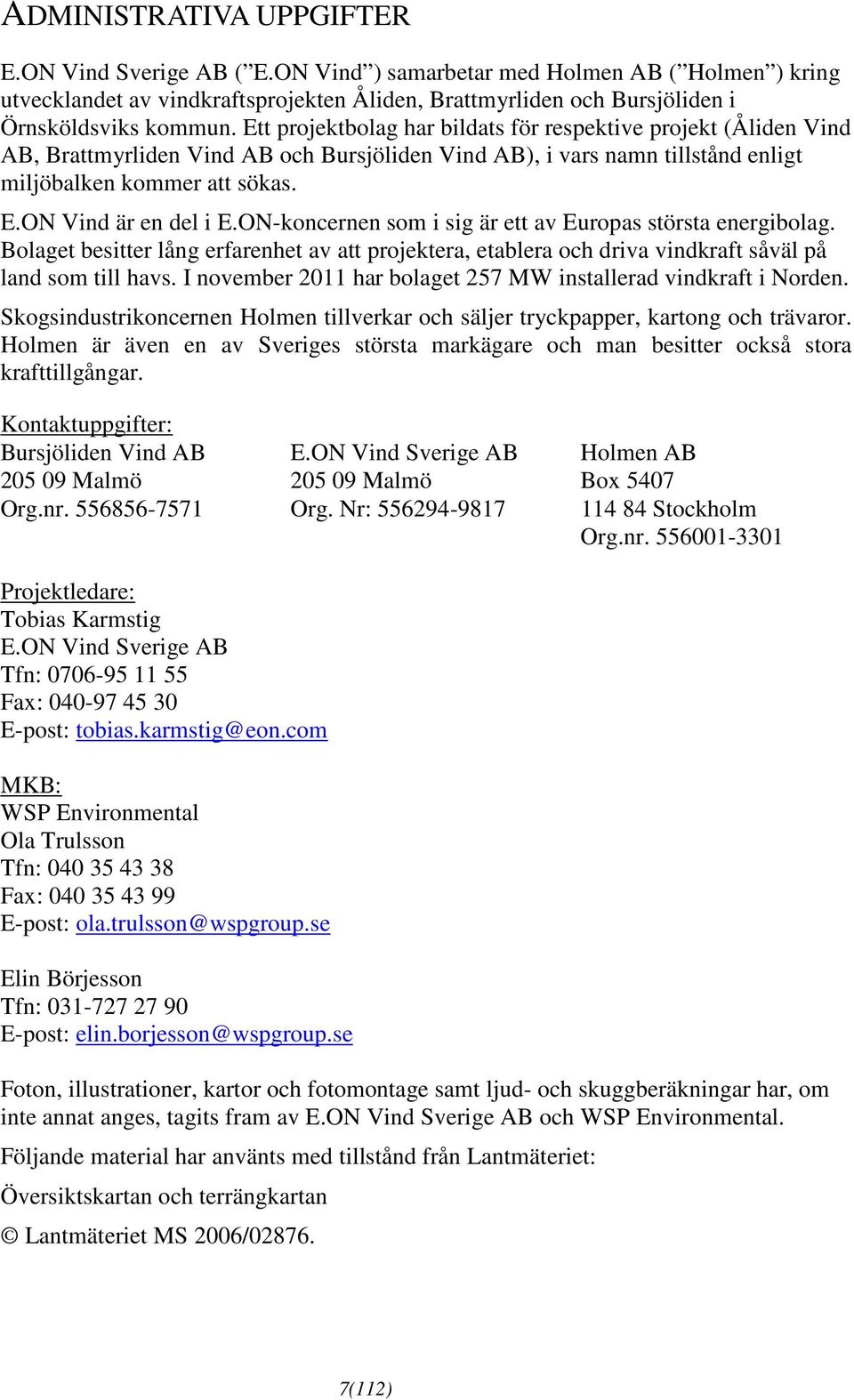 ON-koncernen som i sig är ett av Europas största energibolag. Bolaget besitter lång erfarenhet av att projektera, etablera och driva vindkraft såväl på land som till havs.