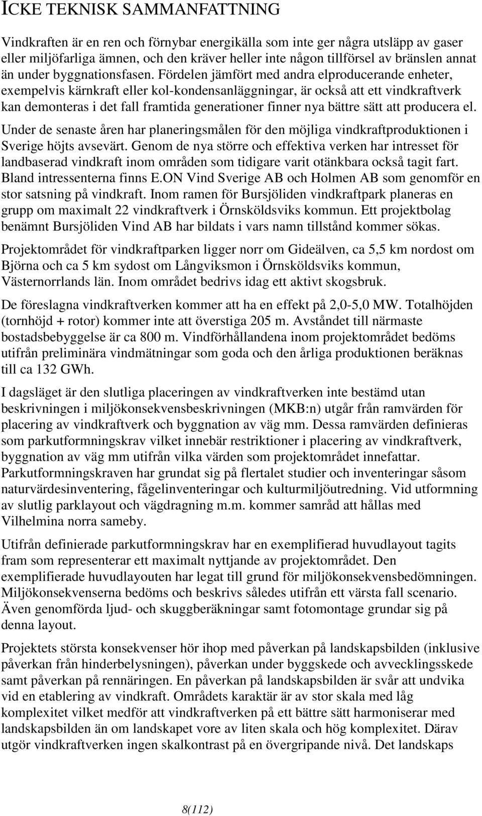 Fördelen jämfört med andra elproducerande enheter, exempelvis kärnkraft eller kol-kondensanläggningar, är också att ett vindkraftverk kan demonteras i det fall framtida generationer finner nya bättre