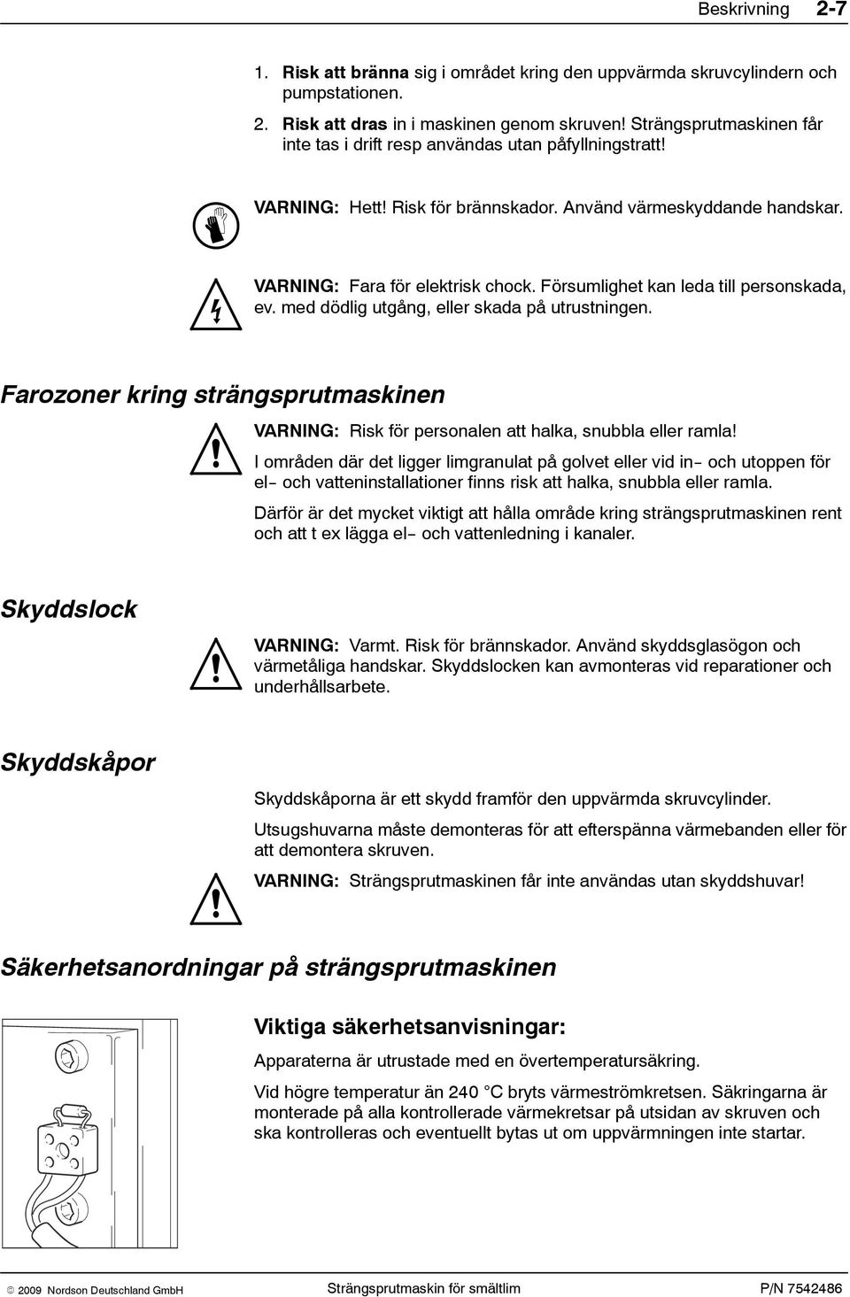 Försumlighet kan leda till personskada, ev. med dödlig utgång, eller skada på utrustningen. Farozoner kring strängsprutmaskinen VARNING: Risk för personalen att halka, snubbla eller ramla!