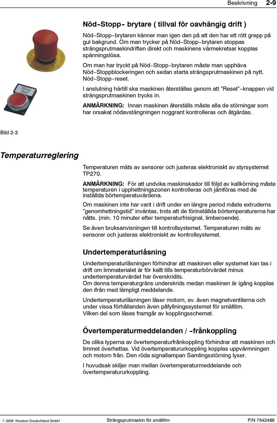 Om man har tryckt på Nöd--Stopp--brytaren måste man upphäva Nöd--Stoppblockeringen och sedan starta strängsprutmaskinen på nytt. Nöd--Stopp--reset.