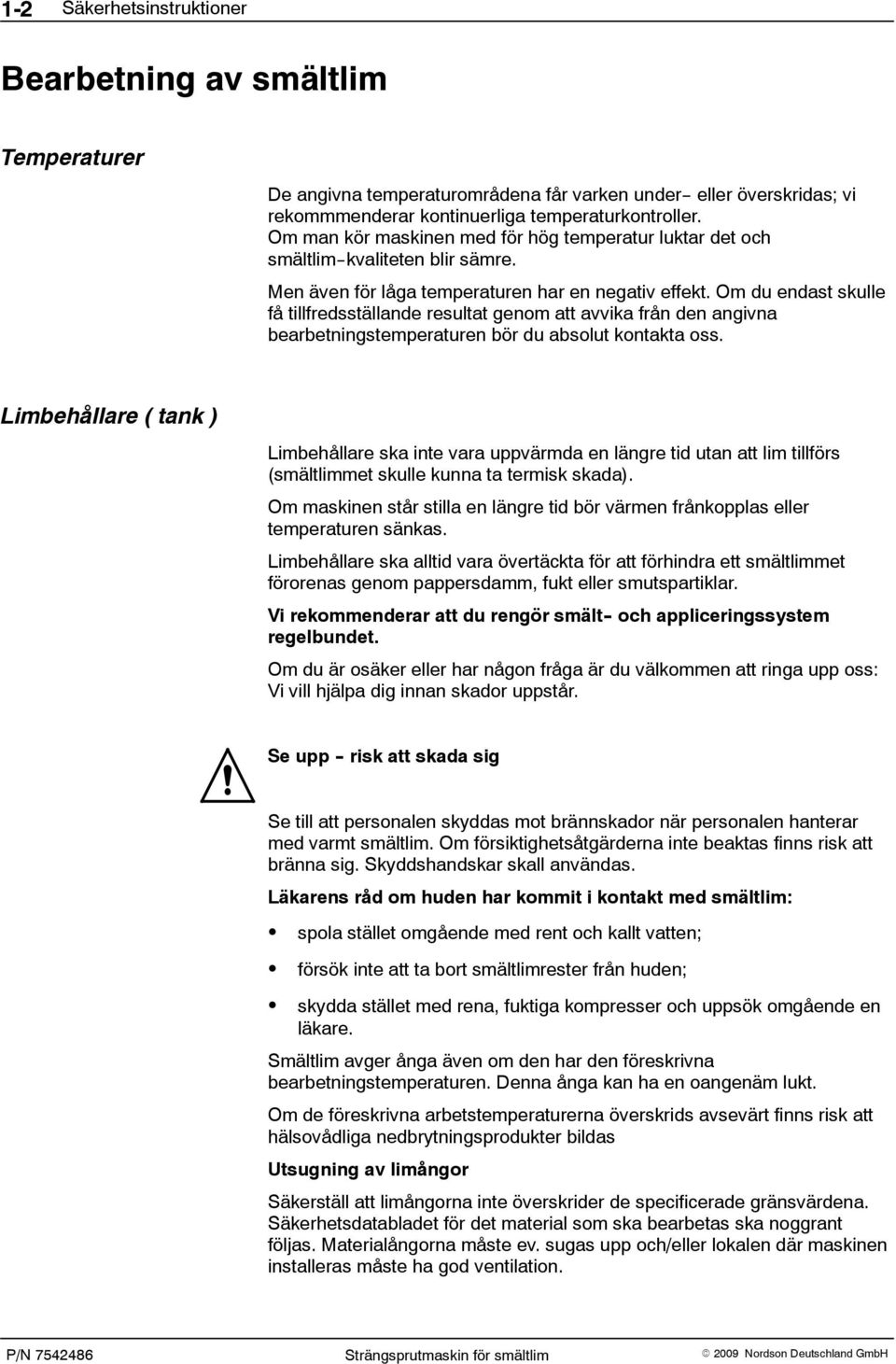 Om du endast skulle få tillfredsställande resultat genom att avvika från den angivna bearbetningstemperaturen bör du absolut kontakta oss.