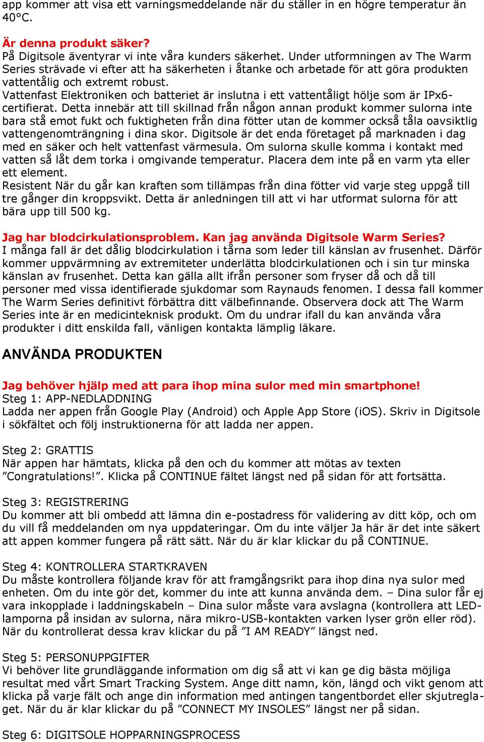 Vattenfast Elektroniken och batteriet är inslutna i ett vattentåligt hölje som är IPx6- certifierat.