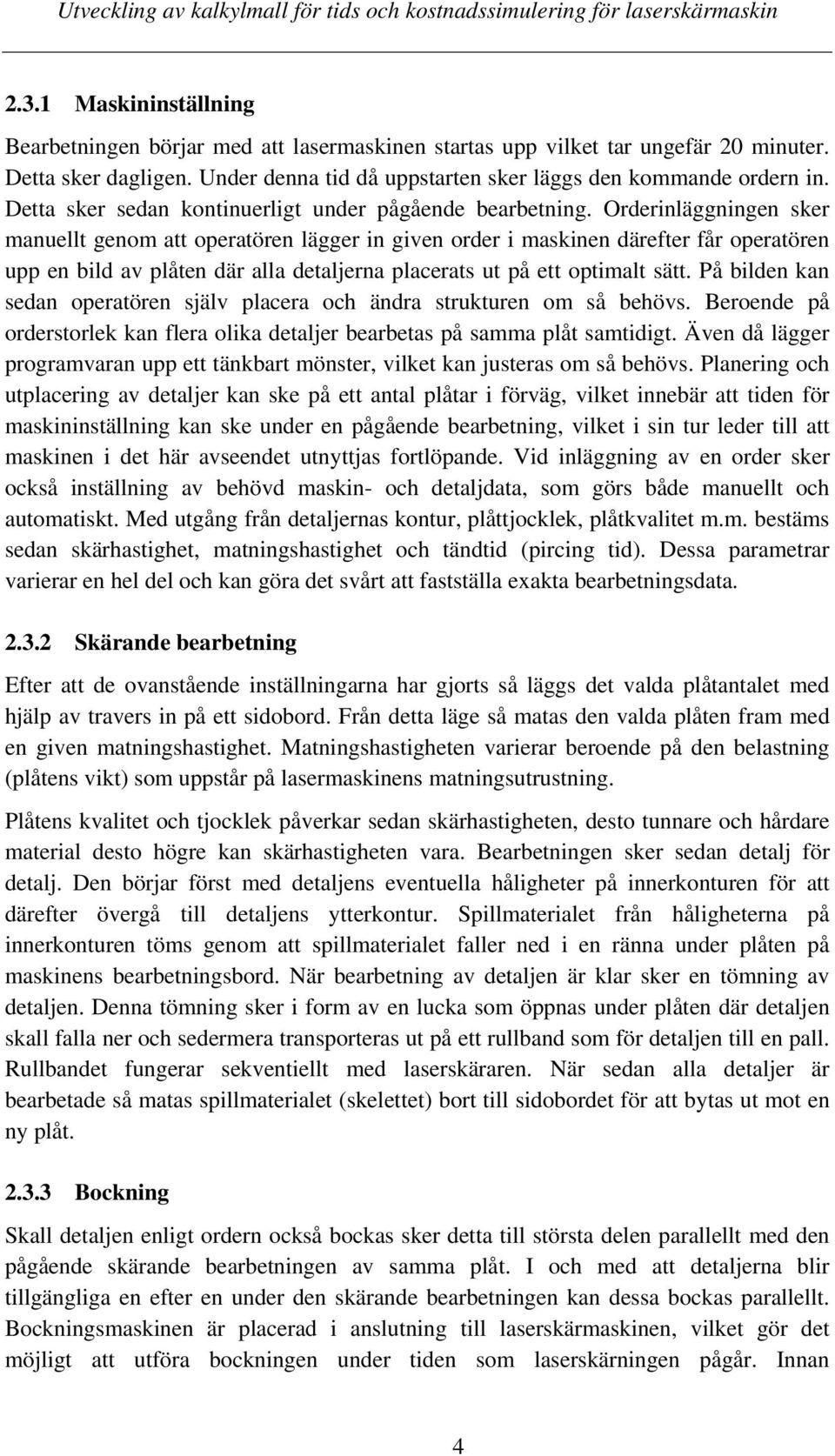 Orderinläggningen sker manuellt genom att operatören lägger in given order i maskinen därefter får operatören upp en bild av plåten där alla detaljerna placerats ut på ett optimalt sätt.