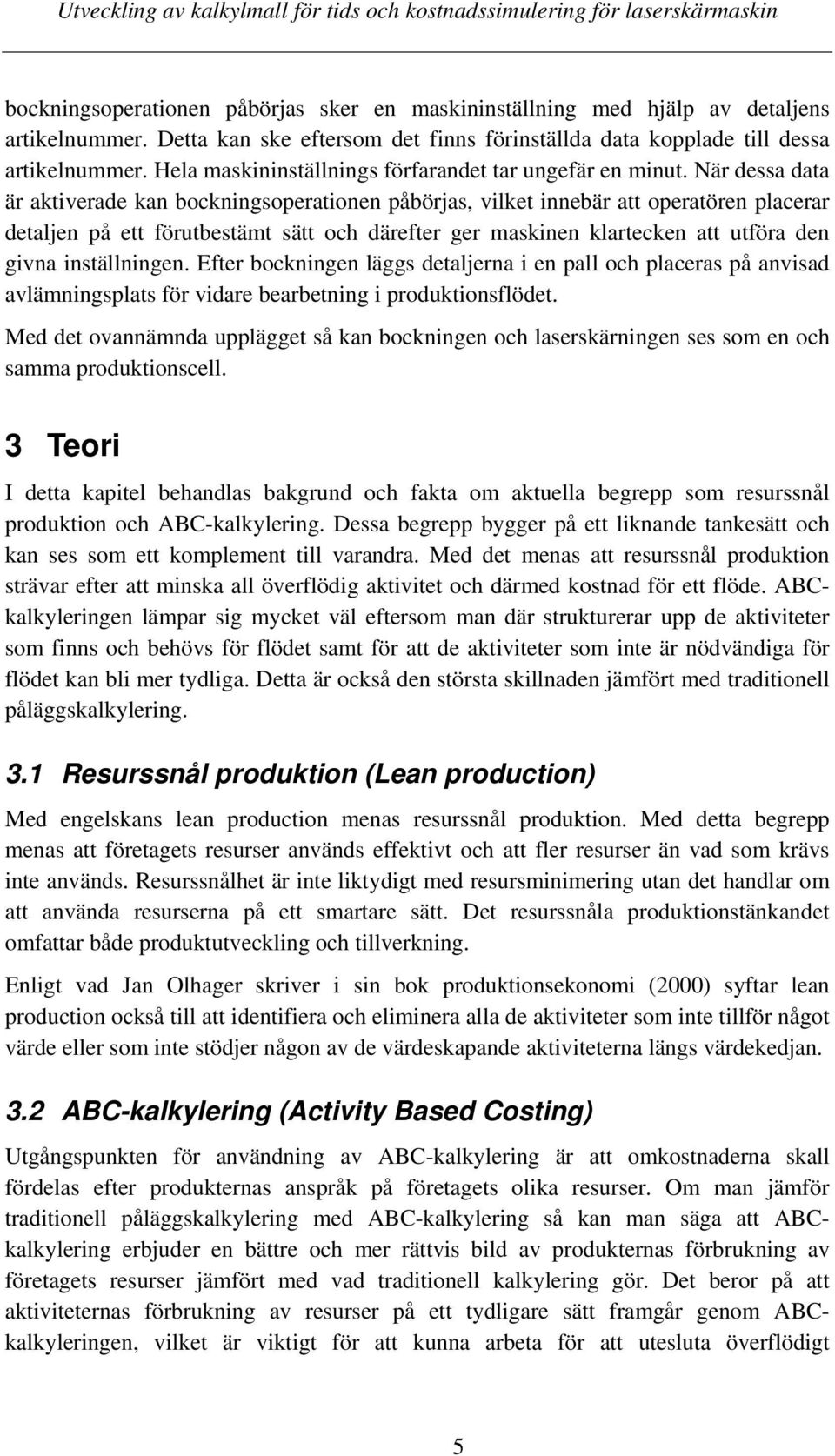 När dessa data är aktiverade kan bockningsoperationen påbörjas, vilket innebär att operatören placerar detaljen på ett förutbestämt sätt och därefter ger maskinen klartecken att utföra den givna