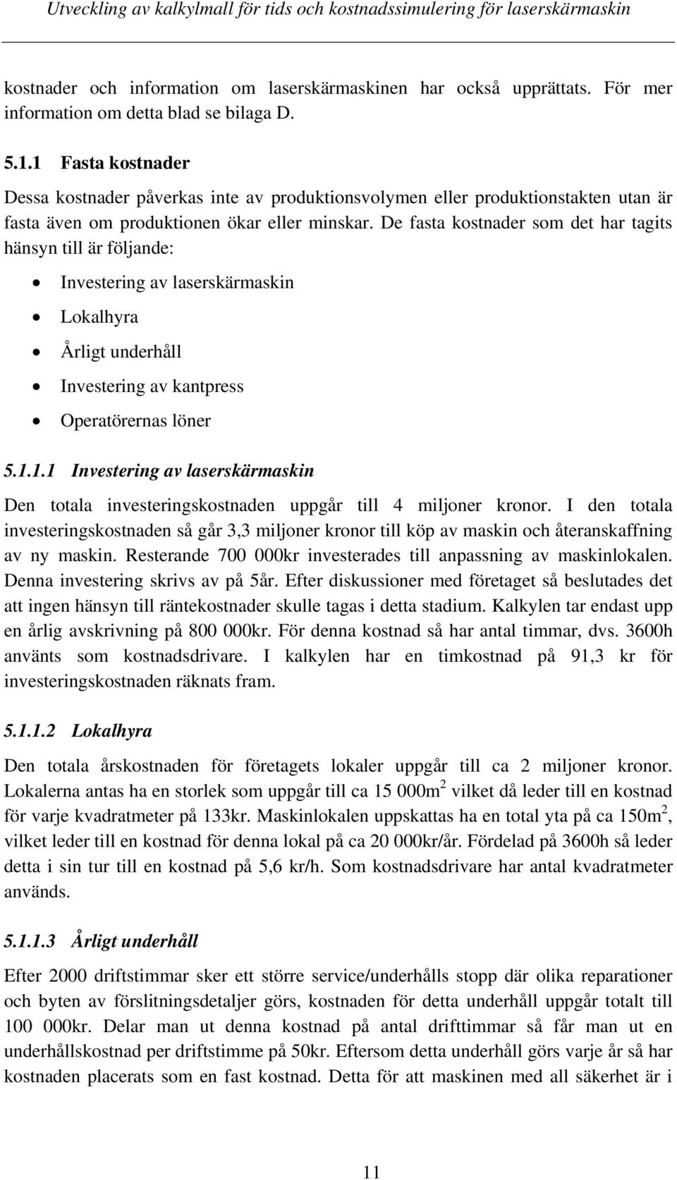 De fasta kostnader som det har tagits hänsyn till är följande: Investering av laserskärmaskin Lokalhyra Årligt underhåll Investering av kantpress Operatörernas löner 5.1.