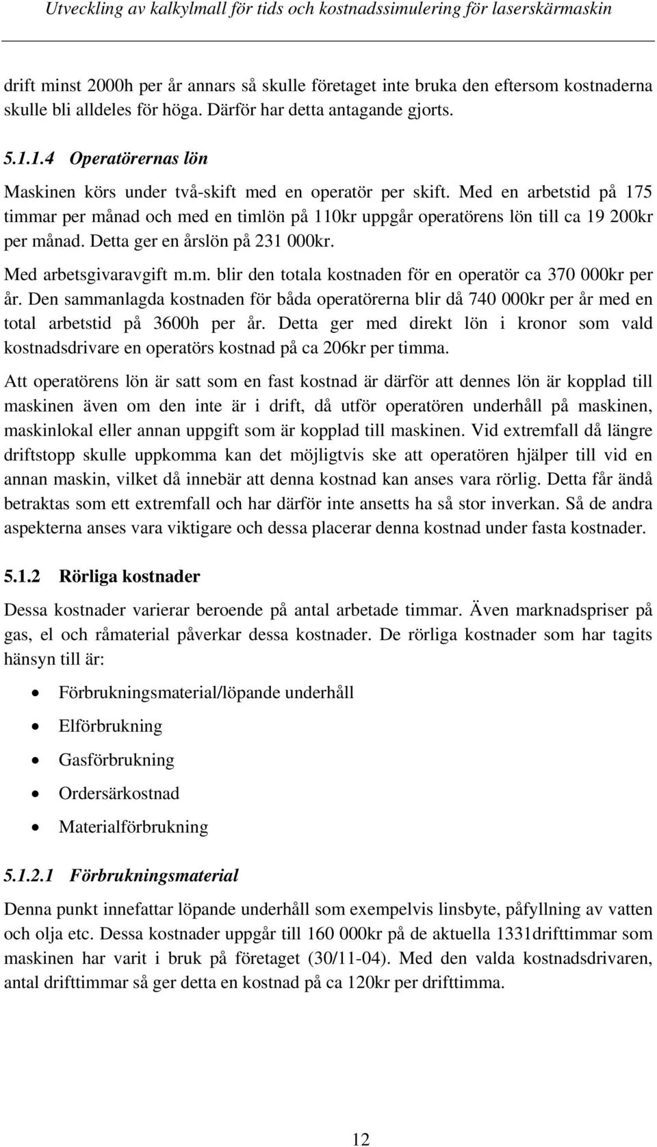 Detta ger en årslön på 231 000kr. Med arbetsgivaravgift m.m. blir den totala kostnaden för en operatör ca 370 000kr per år.