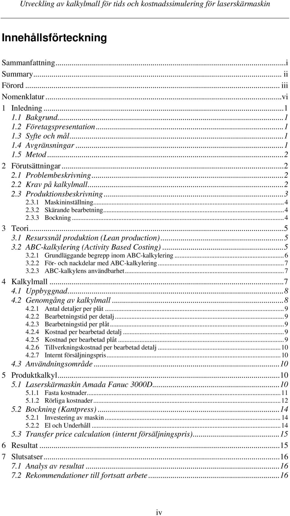 ..5 3.1 Resurssnål produktion (Lean production)...5 3.2 ABC-kalkylering (Activity Based Costing)...5 3.2.1 Grundläggande begrepp inom ABC-kalkylering...6 3.2.2 För- och nackdelar med ABC-kalkylering.