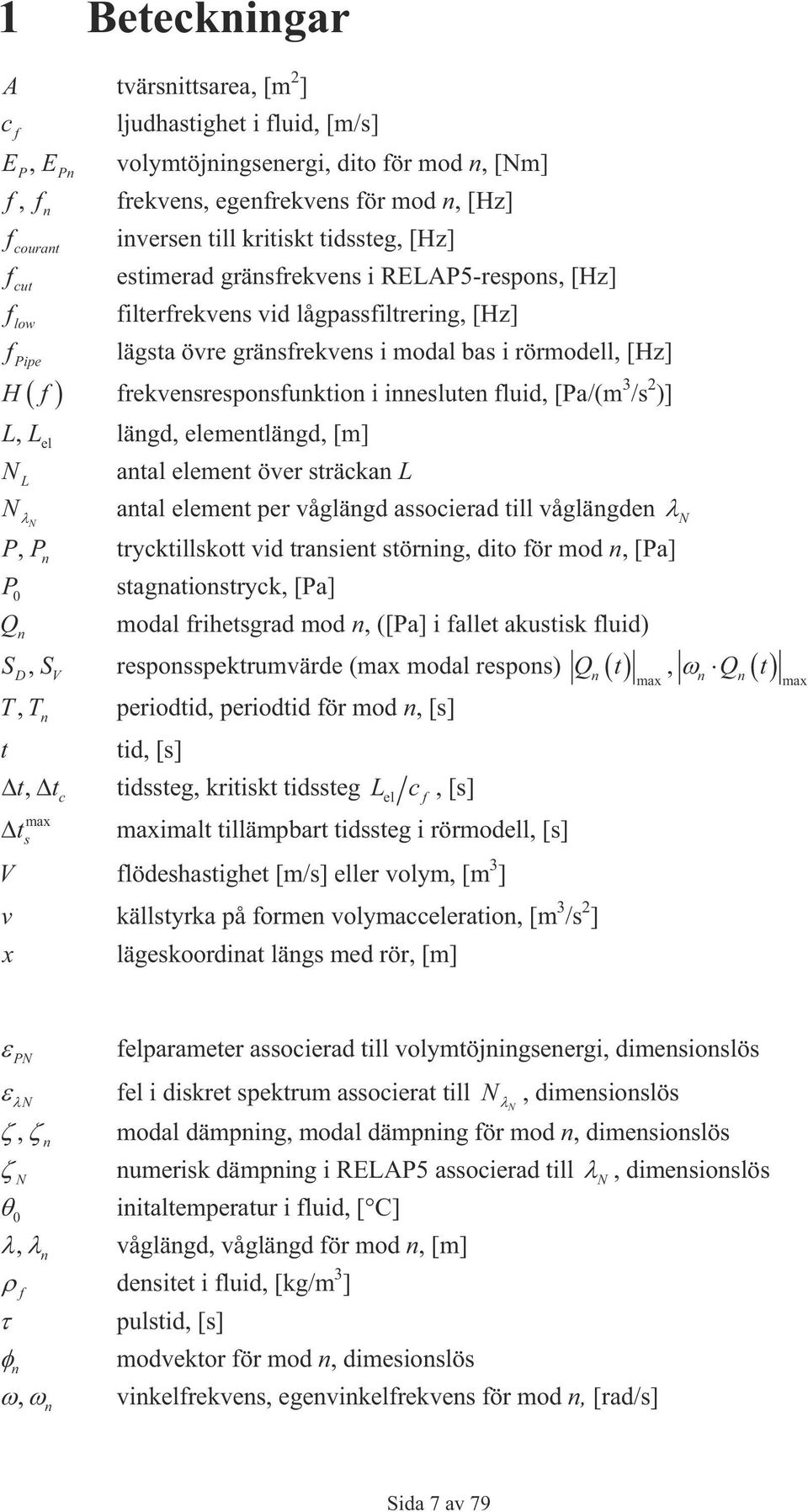 frekvensresponsfunktion i innesluten fluid, [Pa/(m 3 /s 2 )] LL, el längd, elementlängd, [m] N L antal element över sträckan L N N antal element per våglängd associerad till våglängden N P, P n