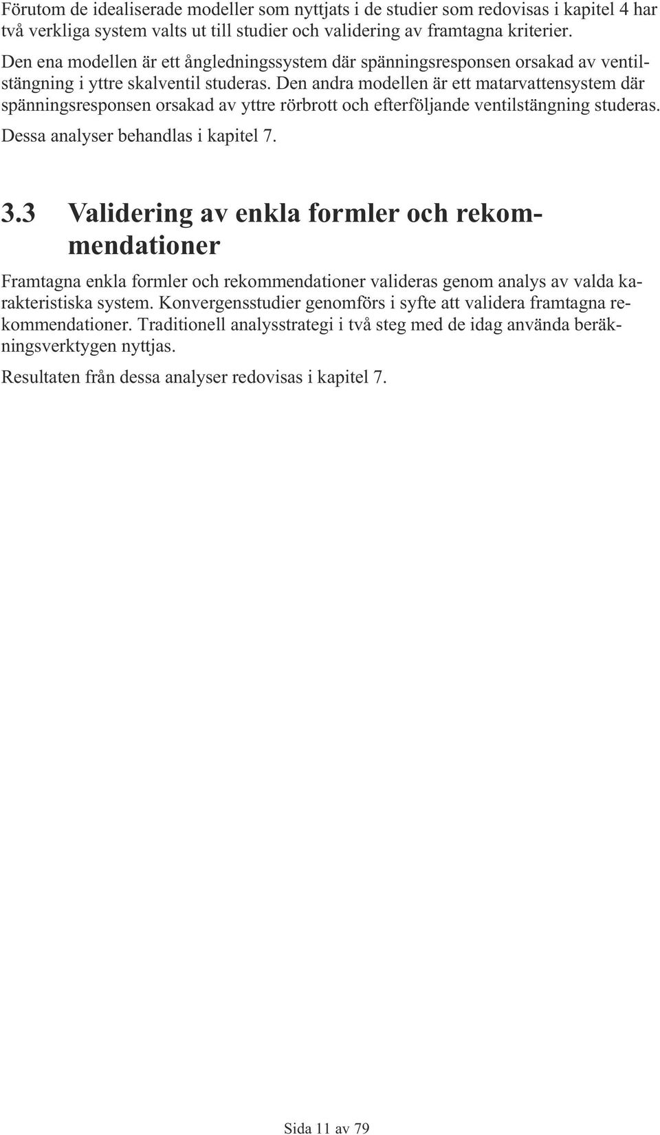 Den andra modellen är ett matarvattensystem där spänningsresponsen orsakad av yttre rörbrott och efterföljande ventilstängning studeras. Dessa analyser behandlas i kapitel 7. 3.