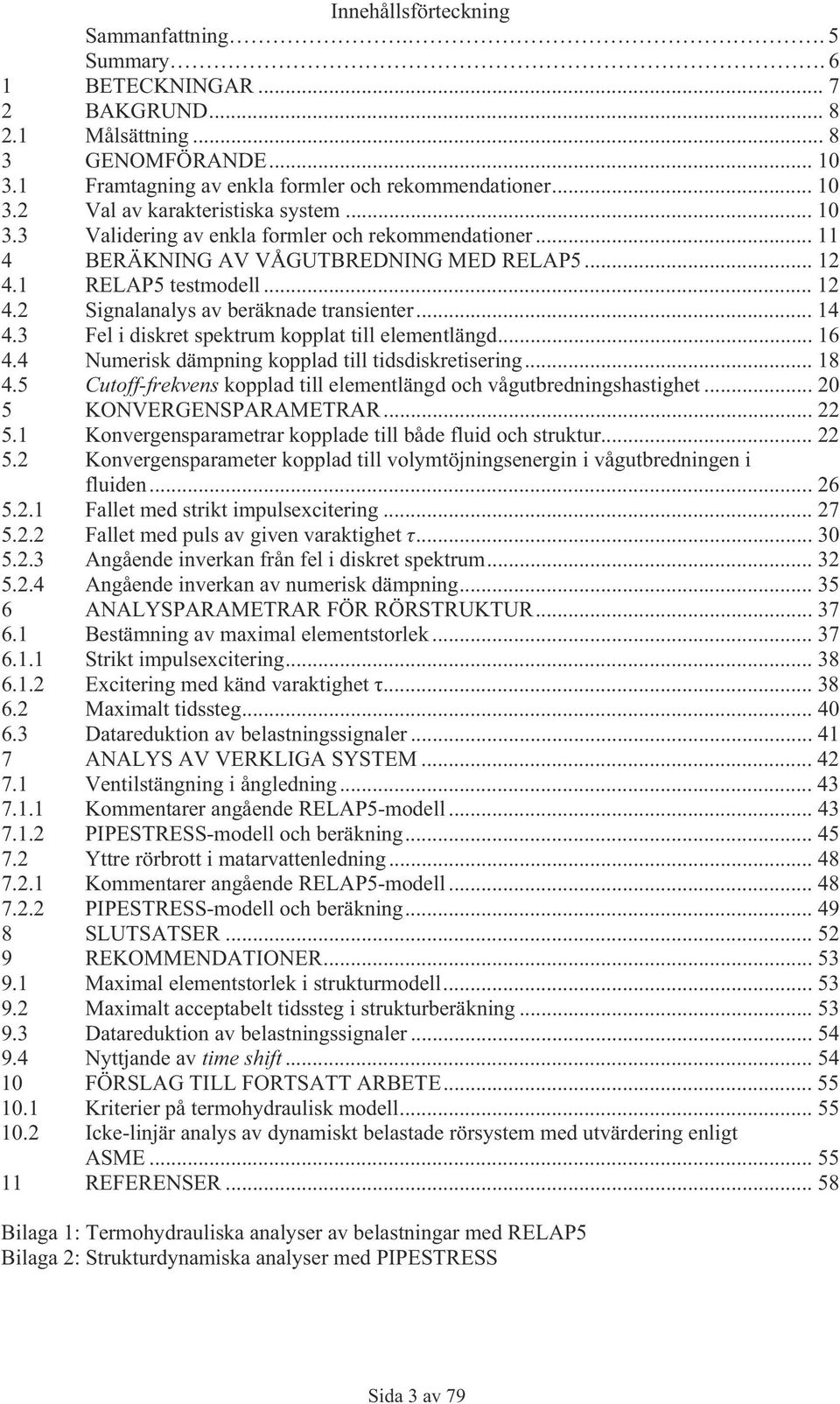 3 Fel i diskret spektrum kopplat till elementlängd... 6 4.4 Numerisk dämpning kopplad till tidsdiskretisering... 8 4.5 Cutoff-frekvens kopplad till elementlängd och vågutbredningshastighet.