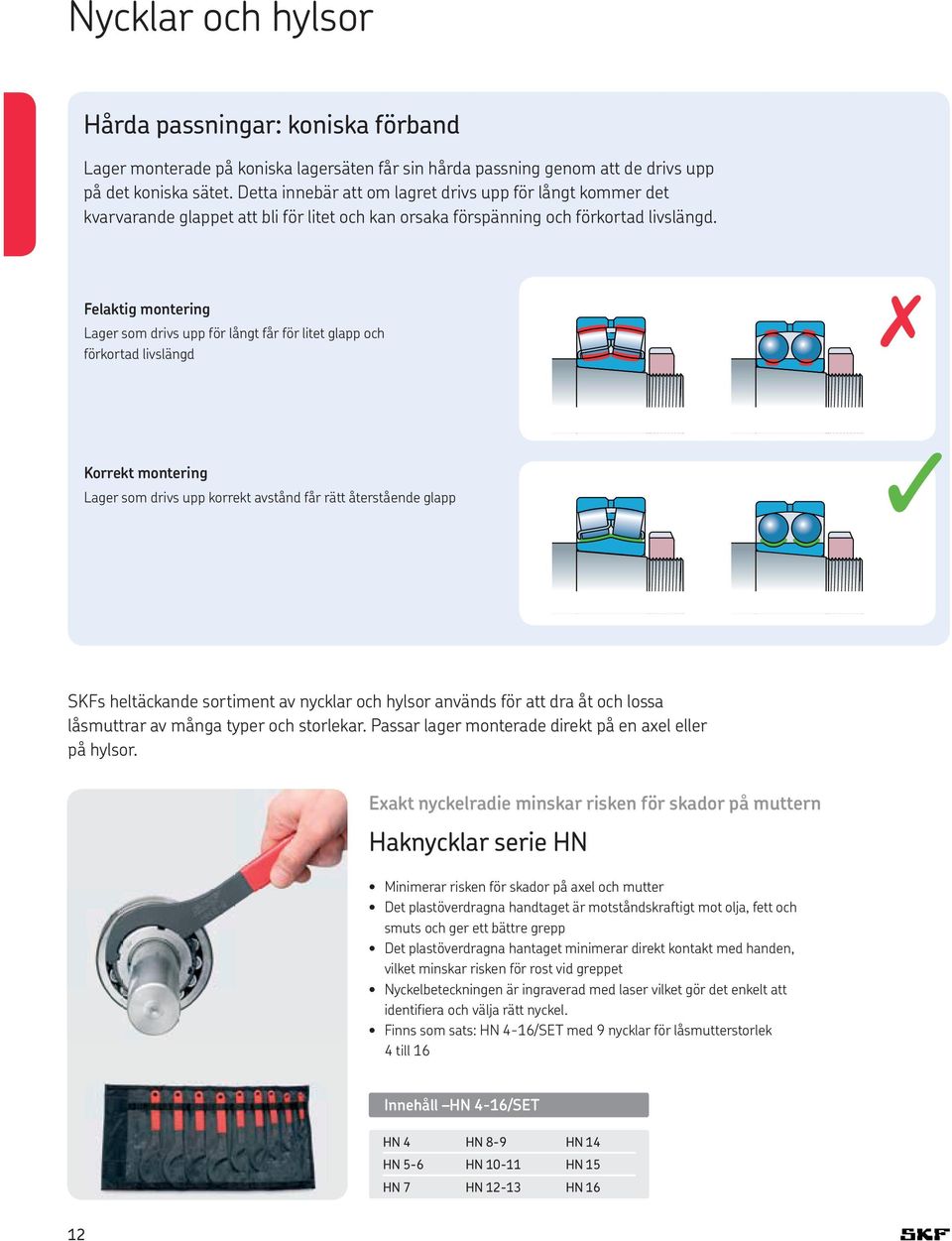 Felaktig montering Lager som drivs upp för långt får för litet glapp och förkortad livslängd Korrekt montering Lager som drivs upp korrekt avstånd får rätt återstående glapp SKFs heltäckande