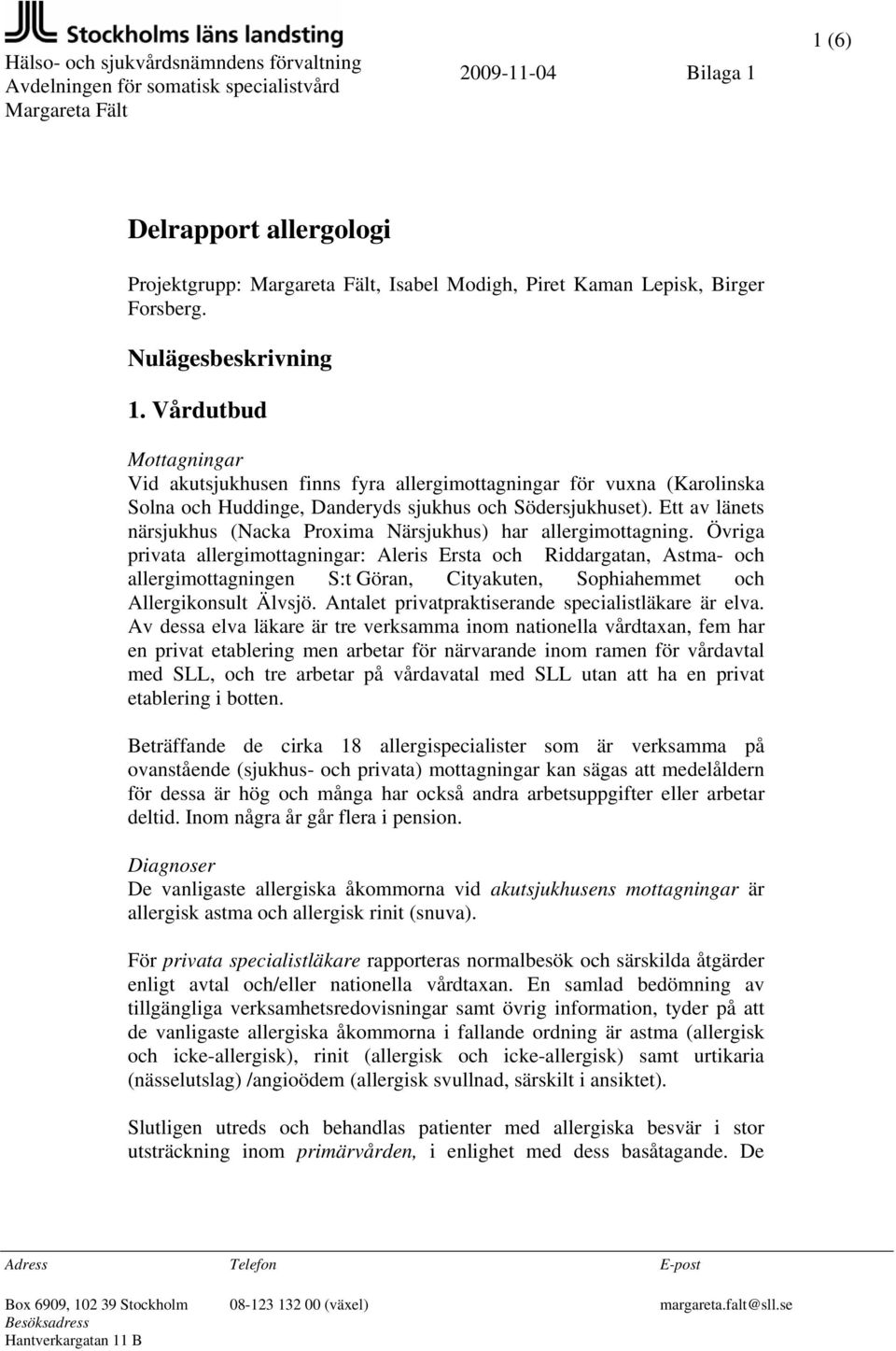 Vårdutbud Mottagningar Vid akutsjukhusen finns fyra allergimottagningar för vuxna (Karolinska Solna och Huddinge, Danderyds sjukhus och Södersjukhuset).