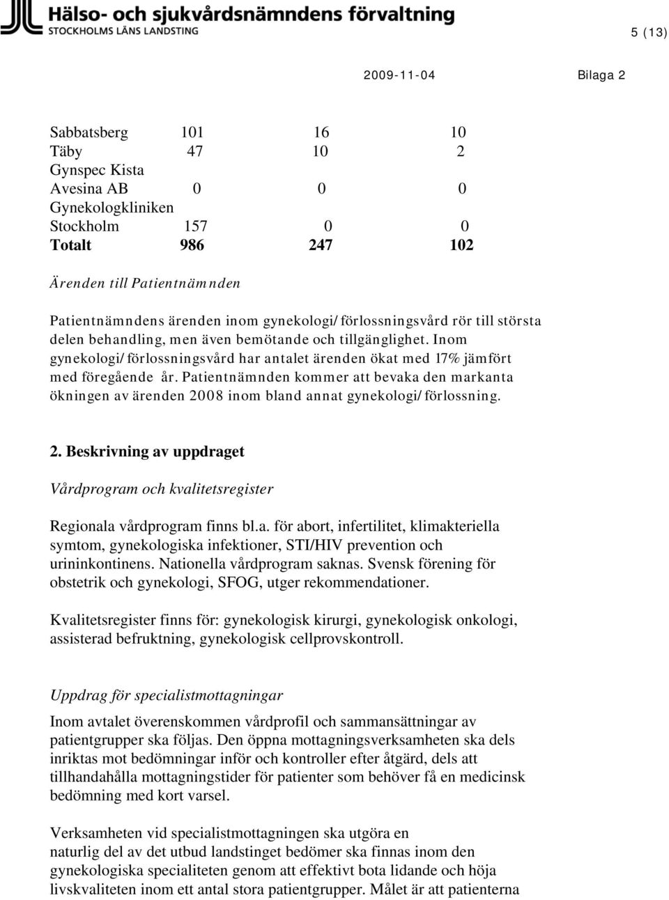 Patientnämnden kommer att bevaka den markanta ökningen av ärenden 2008 inom bland annat gynekologi/förlossning. 2. Beskrivning av uppdraget Vårdprogram och kvalitetsregister Regionala vårdprogram finns bl.