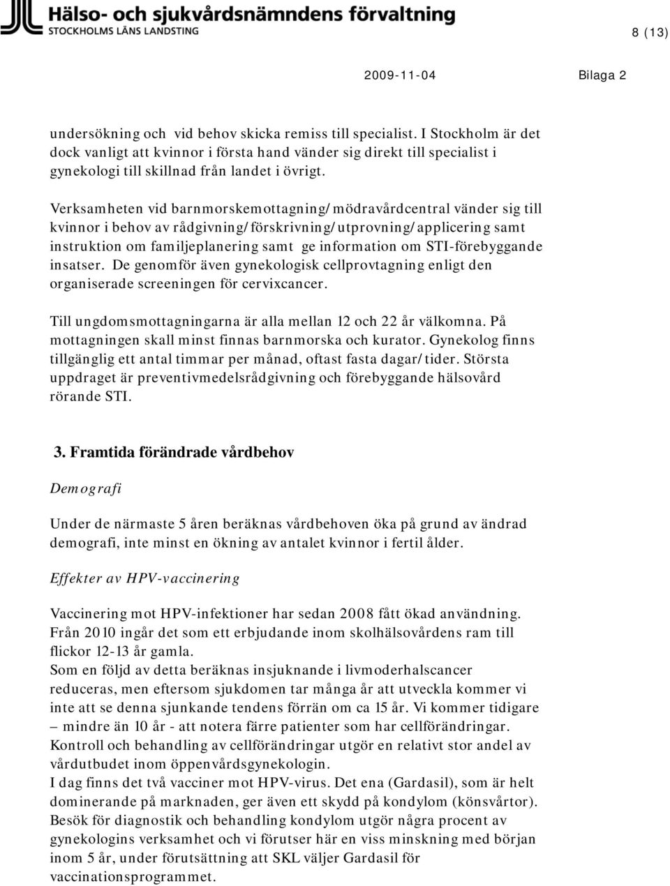 Verksamheten vid barnmorskemottagning/mödravårdcentral vänder sig till kvinnor i behov av rådgivning/förskrivning/utprovning/applicering samt instruktion om familjeplanering samt ge information om