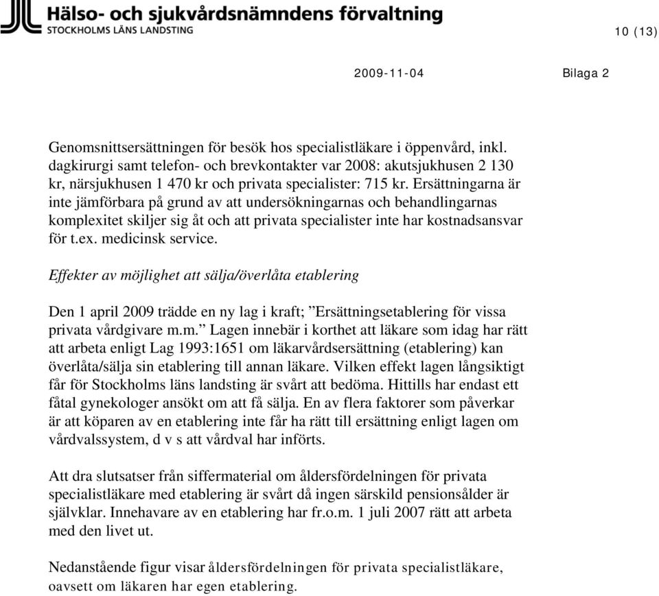 Ersättningarna är inte jämförbara på grund av att undersökningarnas och behandlingarnas komplexitet skiljer sig åt och att privata specialister inte har kostnadsansvar för t.ex. medicinsk service.