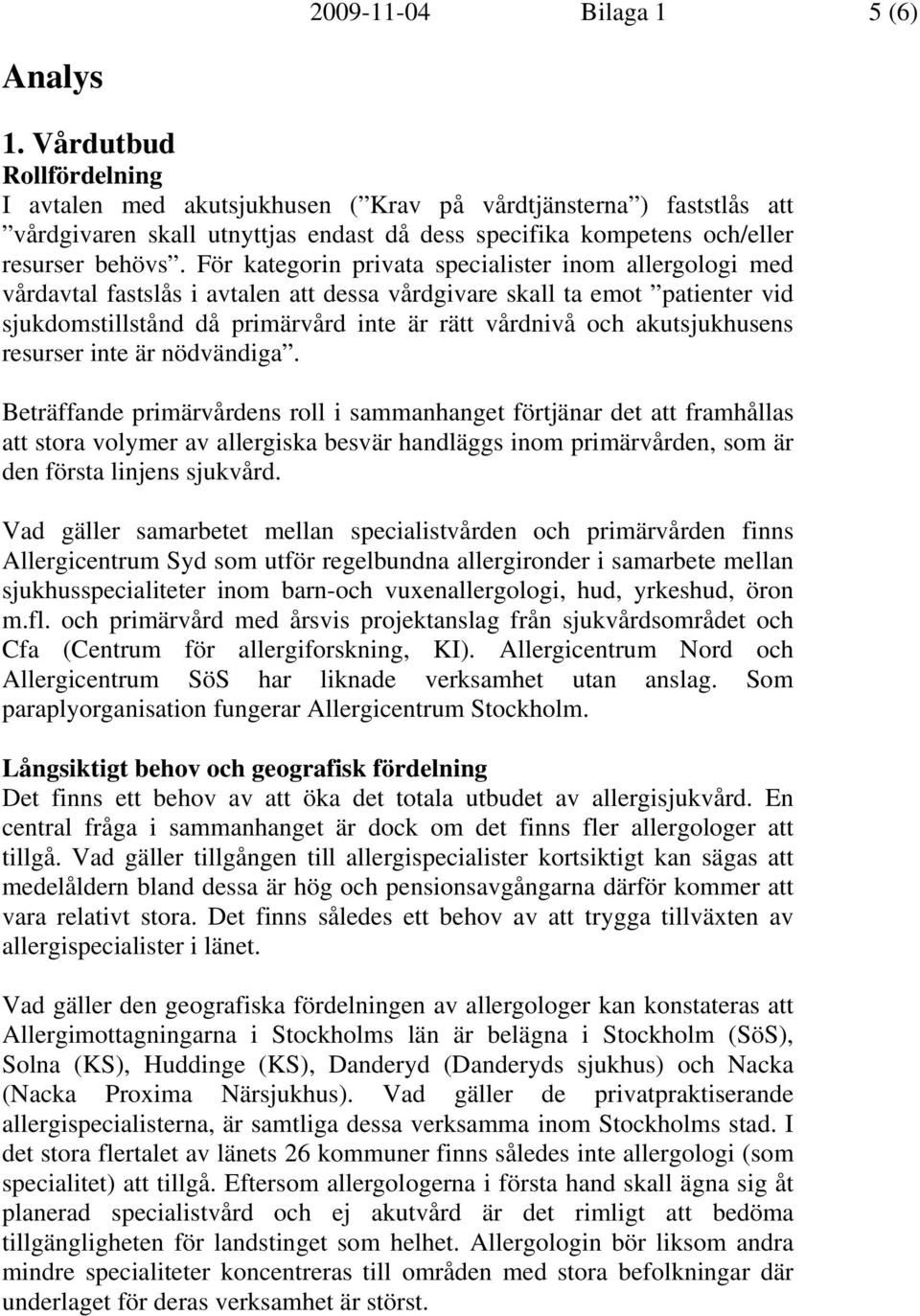 För kategorin privata specialister inom allergologi med vårdavtal fastslås i avtalen att dessa vårdgivare skall ta emot patienter vid sjukdomstillstånd då primärvård inte är rätt vårdnivå och