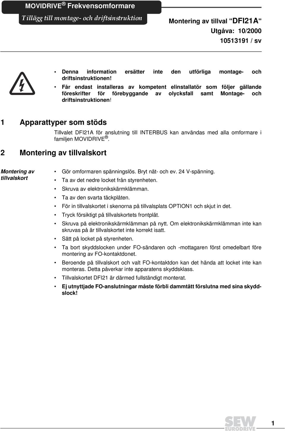 Apparattyper som stöds Tillvalet DFIA för anslutning till INTERBUS kan användas med alla omformare i familjen MOVIDRIVE.