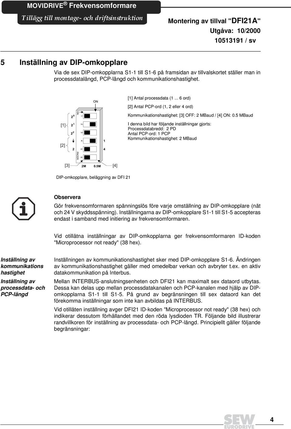 5 MBaud I denna bild har följande inställningar gjorts: Processdatabredd: PD Antal PCP-o: PCP Kommunikationshastighet: MBaud [3] [] M DIP-omkopplare, beläging av DFI Observera Gör frekvensomformaren