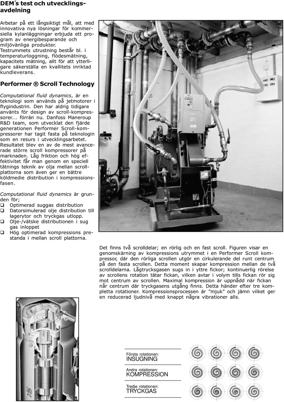 Performer Scroll Technology Computational fluid dynamics, är en teknologi som används på jetmotorer i flygindustrin. Den har aldrig tidigare använts för design av scroll-kompressorer. förrän nu.