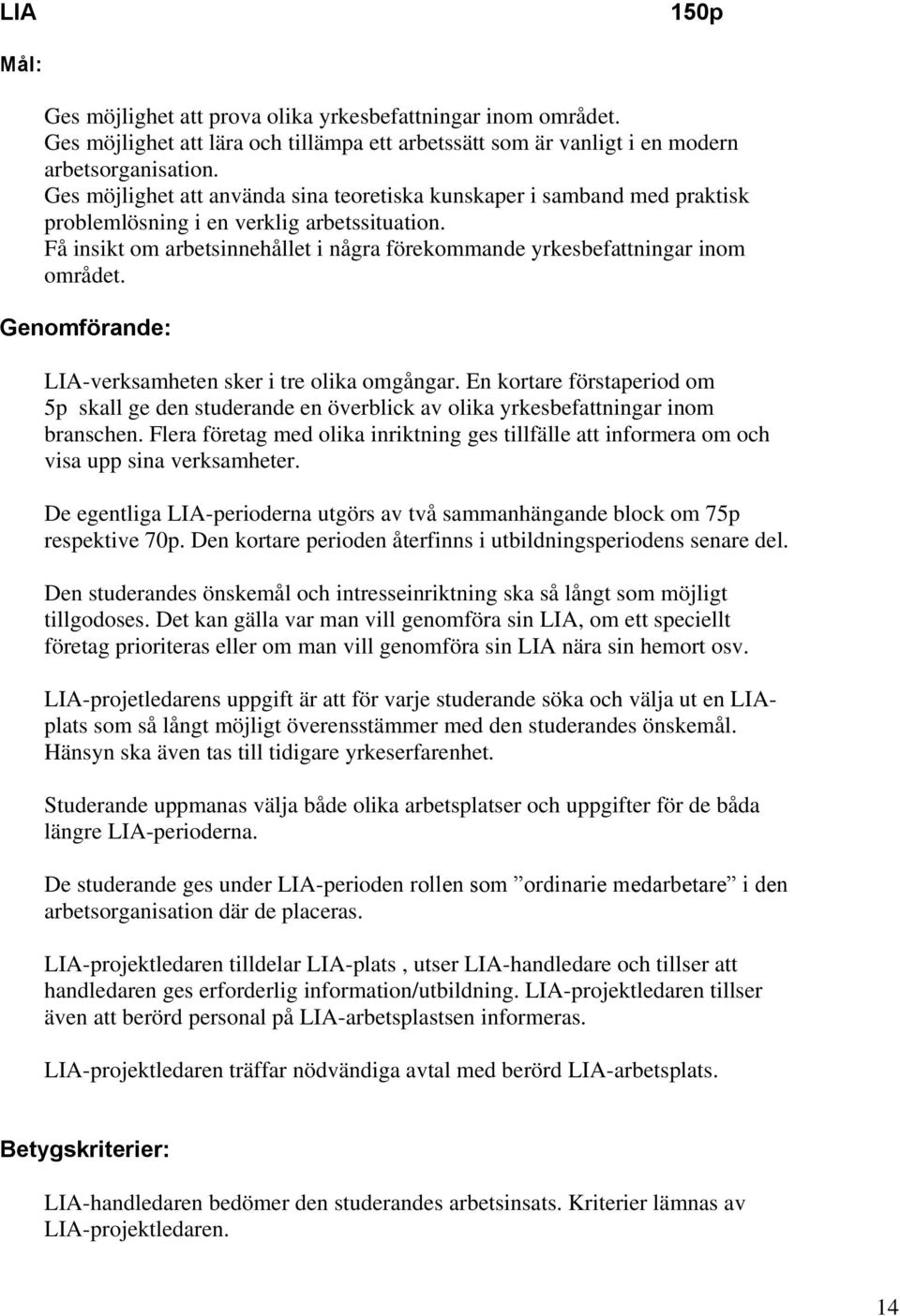 Få insikt om arbetsinnehållet i några förekommande yrkesbefattningar inom området. Genomförande: LIA-verksamheten sker i tre olika omgångar.