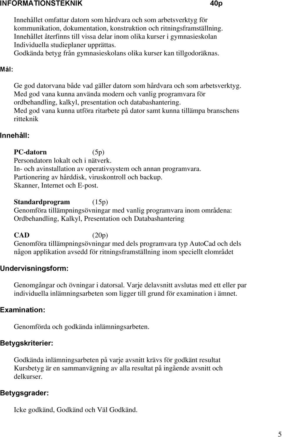 Ge god datorvana både vad gäller datorn som hårdvara och som arbetsverktyg. Med god vana kunna använda modern och vanlig programvara för ordbehandling, kalkyl, presentation och databashantering.