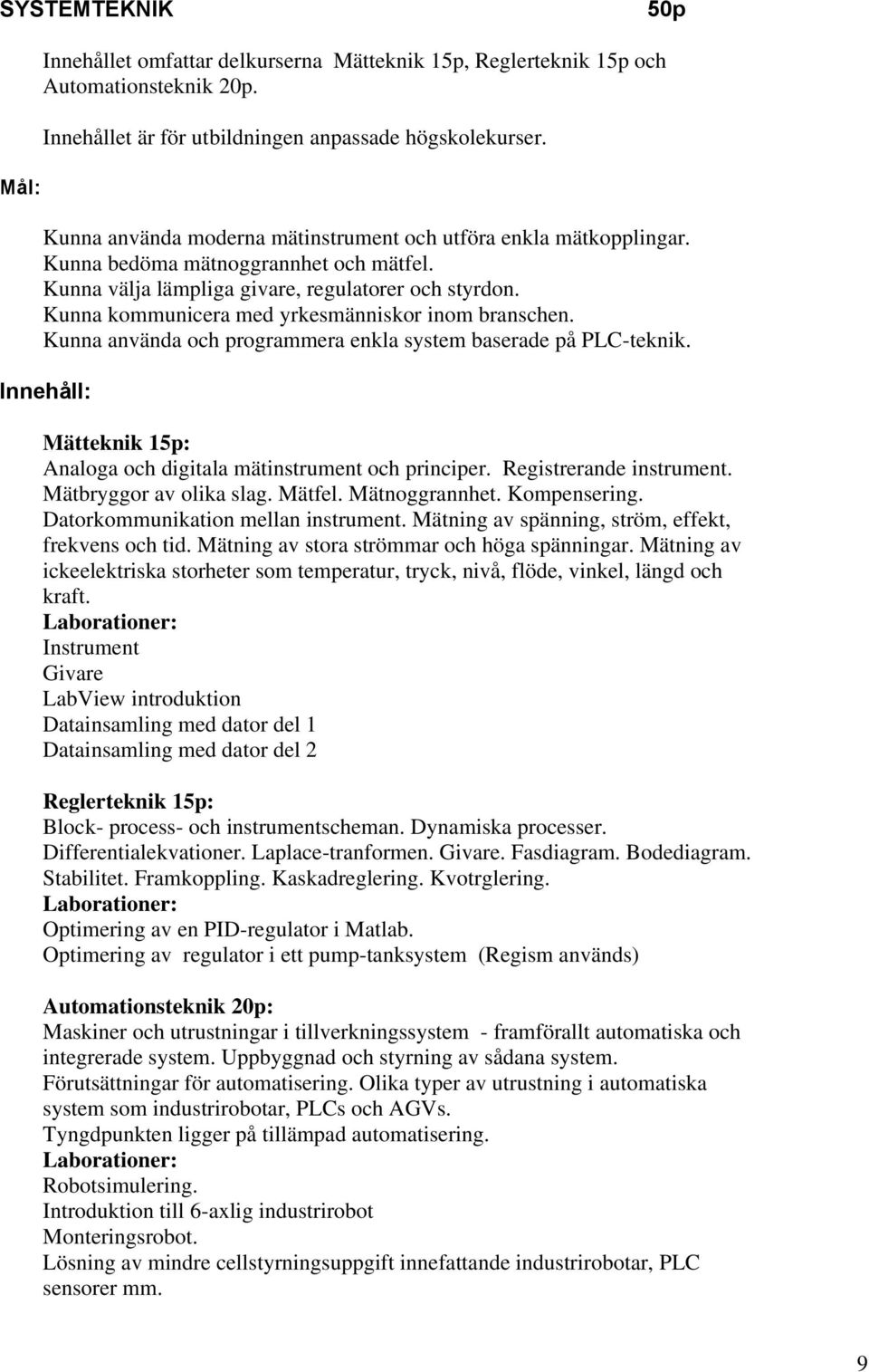 Kunna kommunicera med yrkesmänniskor inom branschen. Kunna använda och programmera enkla system baserade på PLC-teknik. Innehåll: Mätteknik 15p: Analoga och digitala mätinstrument och principer.