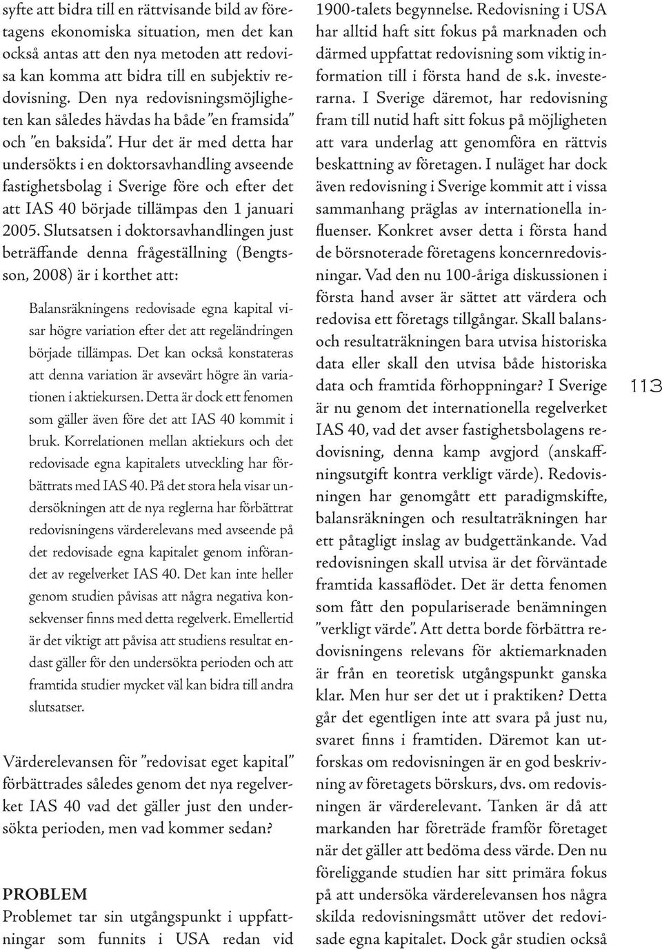 Hur det ärmed detta har undersökts iendoktorsavhandlingavseende fastighetsbolag i Sverige före och efter det att IAS 40 började tillämpas den 1januari 2005.