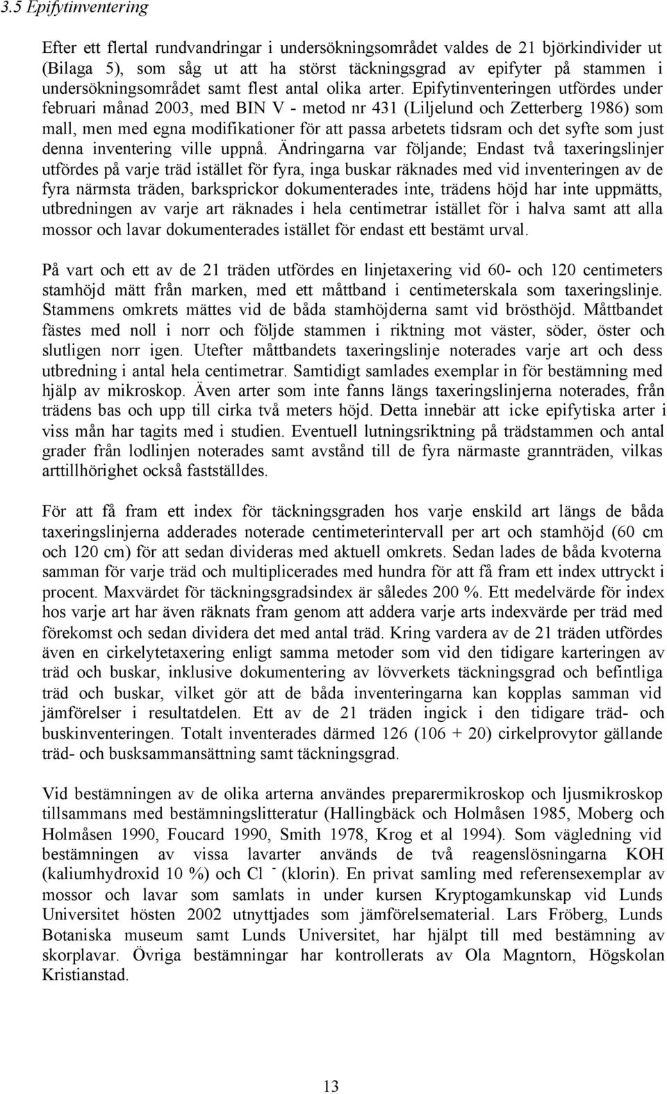 Epifytinventeringen utfördes under februari månad 2003, med BIN V - metod nr 431 (Liljelund och Zetterberg 1986) som mall, men med egna modifikationer för att passa arbetets tidsram och det syfte som