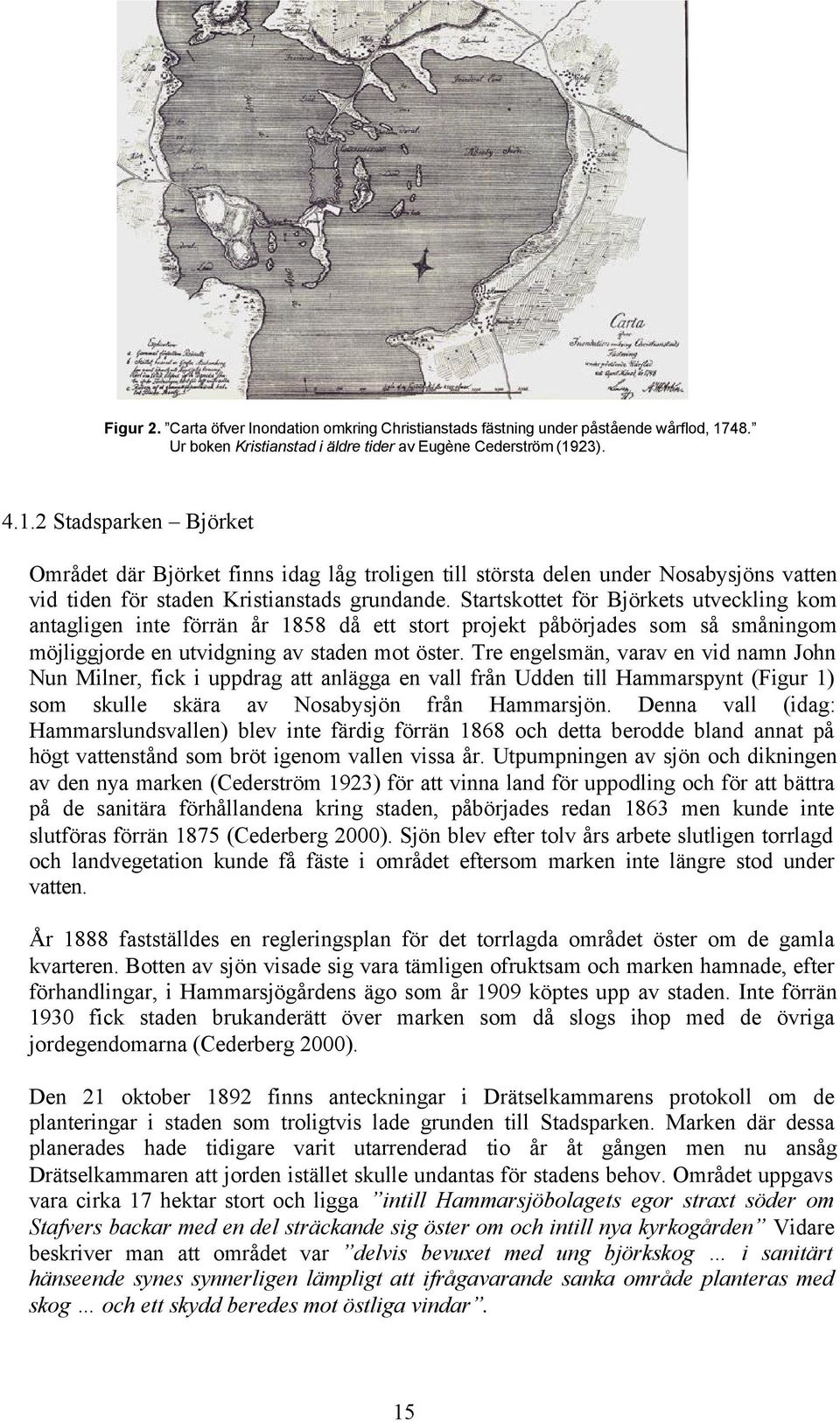 23). 4.1.2 Stadsparken Björket Området där Björket finns idag låg troligen till största delen under Nosabysjöns vatten vid tiden för staden Kristianstads grundande.