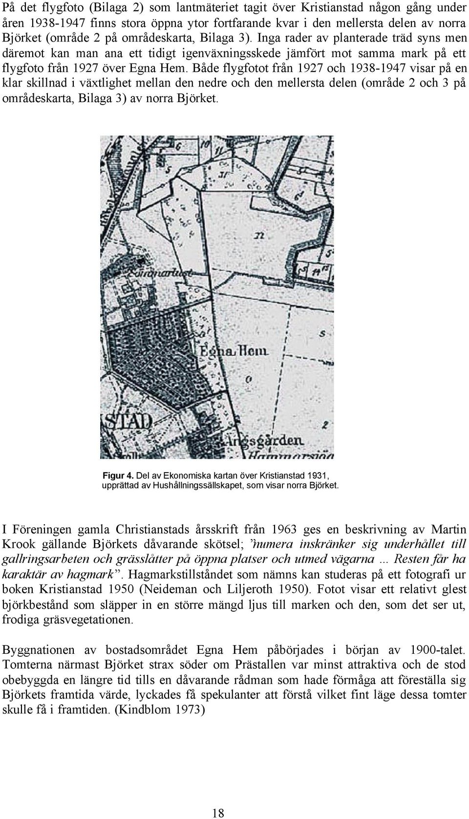 Både flygfotot från 1927 och 1938-1947 visar på en klar skillnad i växtlighet mellan den nedre och den mellersta delen (område 2 och 3 på områdeskarta, Bilaga 3) av norra Björket. Figur 4.