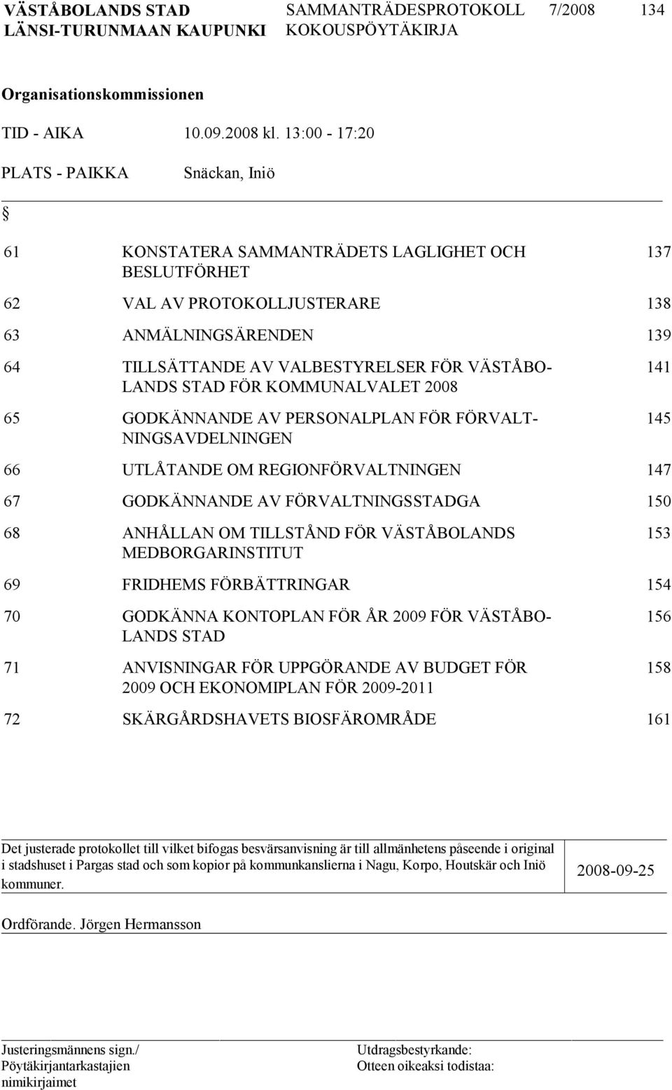 VÄSTÅBO- LANDS STAD FÖR KOMMUNALVALET 2008 65 GODKÄNNANDE AV PERSONALPLAN FÖR FÖRVALT- NINGSAVDELNINGEN 141 145 66 UTLÅTANDE OM REGIONFÖRVALTNINGEN 147 67 GODKÄNNANDE AV FÖRVALTNINGSSTADGA 150 68