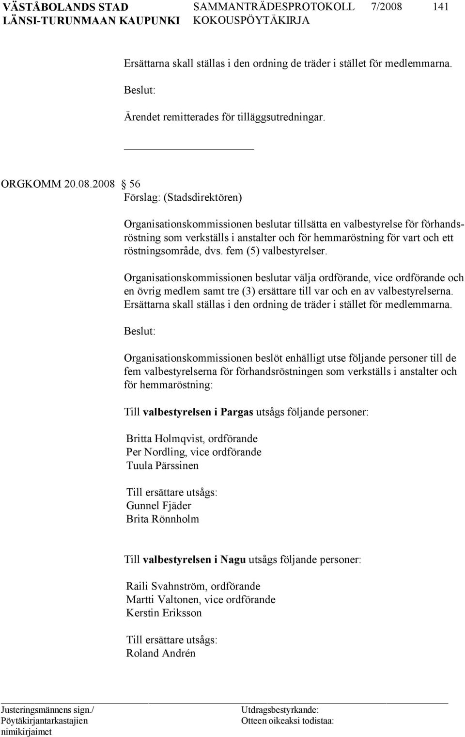 2008 56 Förslag: (Stadsdirektören) Organisationskommissionen beslutar tillsätta en valbestyrelse för förhandsröstning som verkställs i anstalter och för hemmaröstning för vart och ett