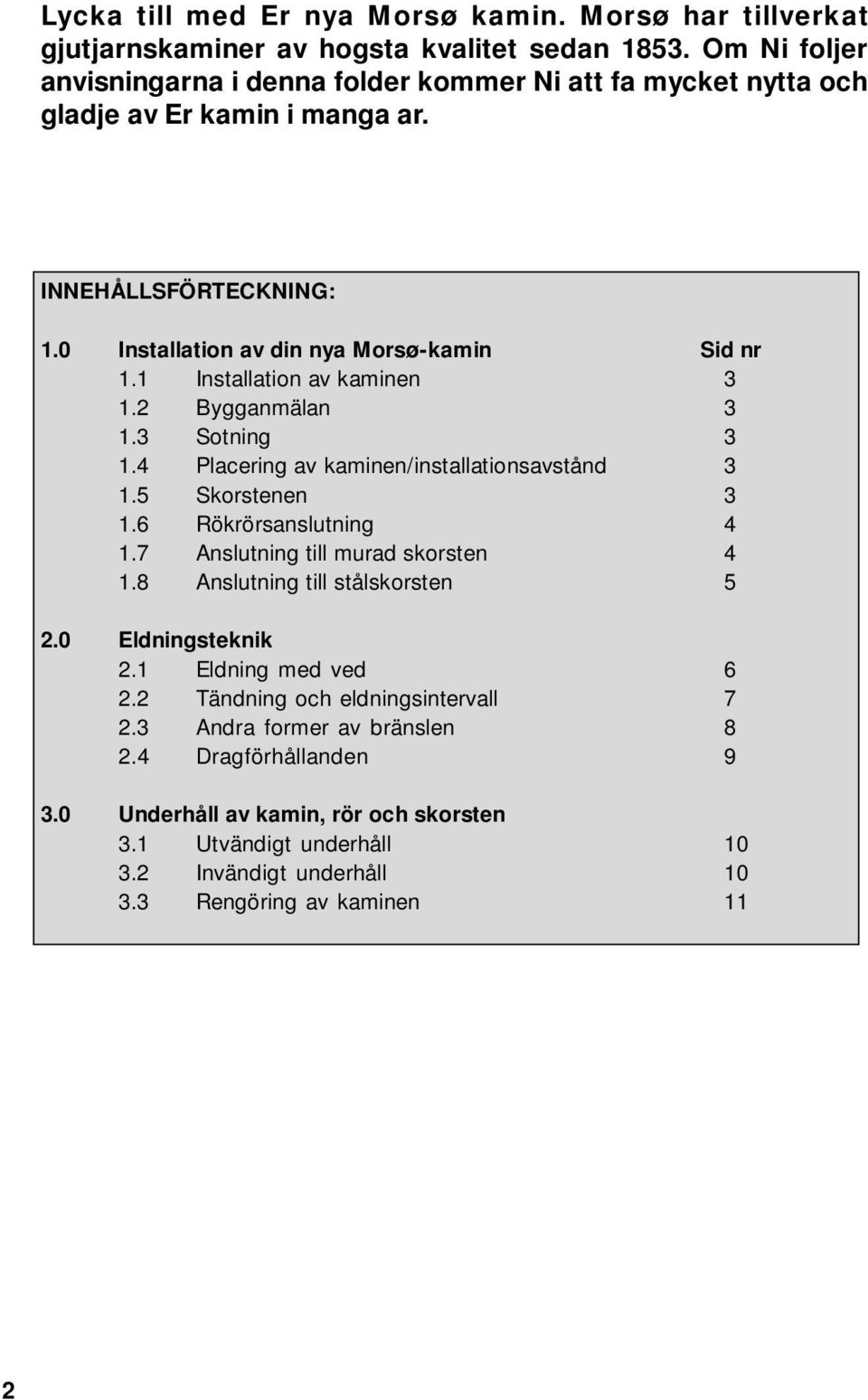 1 Installation av kaminen 3 1.2 Bygganmälan 3 1.3 Sotning 3 1.4 Placering av kaminen/installationsavstånd 3 1.5 Skorstenen 3 1.6 Rökrörsanslutning 4 1.7 Anslutning till murad skorsten 4 1.