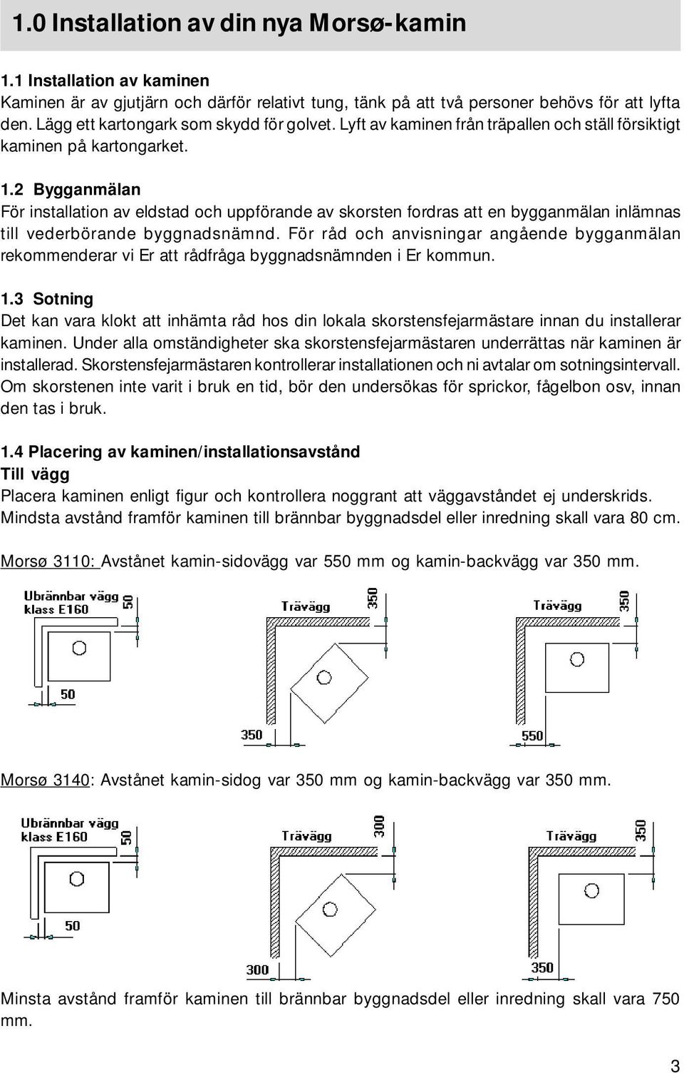 2 Bygganmälan För installation av eldstad och uppförande av skorsten fordras att en bygganmälan inlämnas till vederbörande byggnadsnämnd.