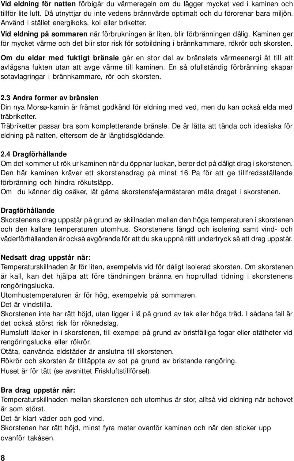 Kaminen ger för mycket värme och det blir stor risk för sotbildning i brännkammare, rökrör och skorsten.