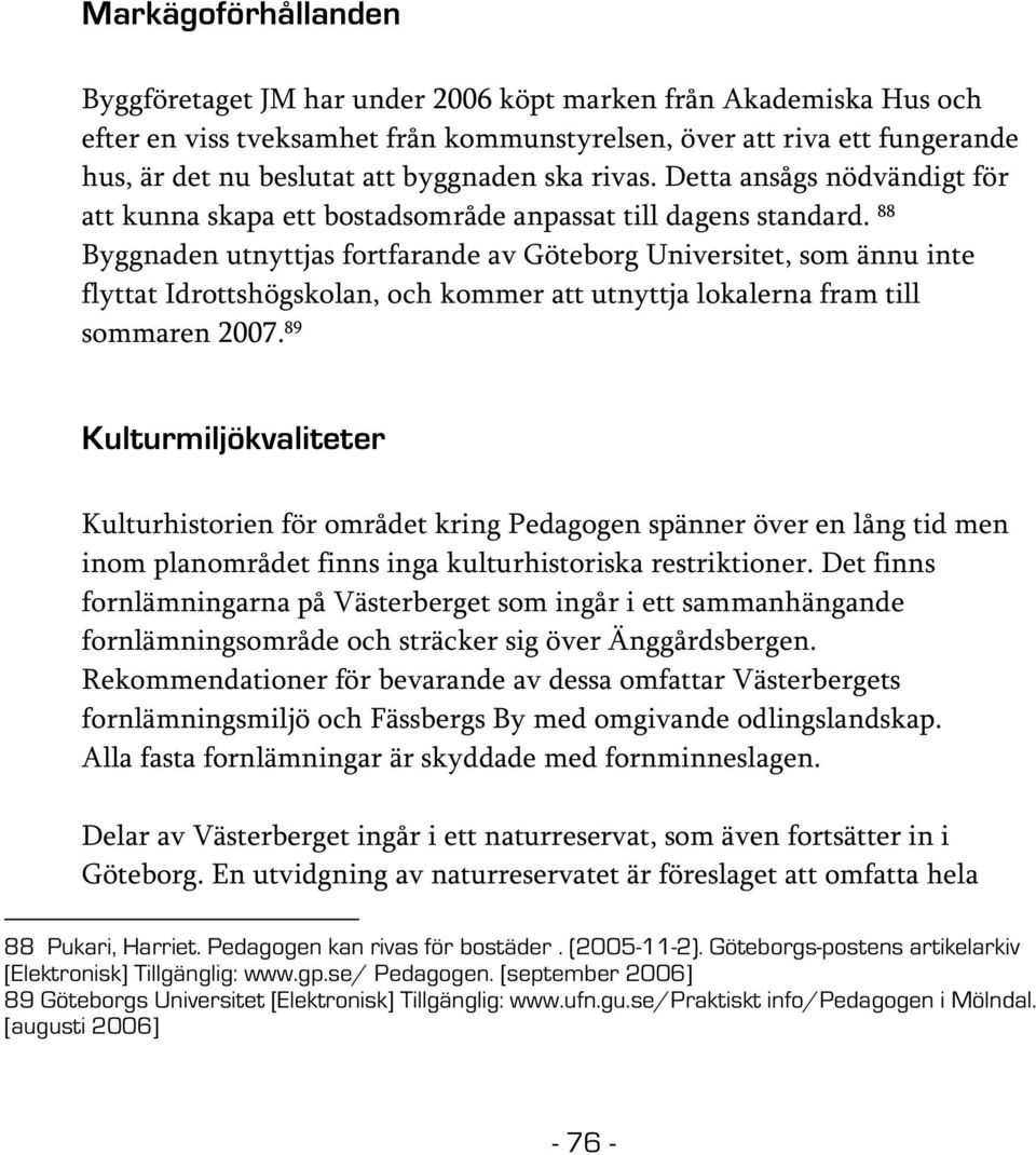 88 Byggnaden utnyttjas fortfarande av Göteborg Universitet, som ännu inte flyttat Idrottshögskolan, och kommer att utnyttja lokalerna fram till sommaren 2007.